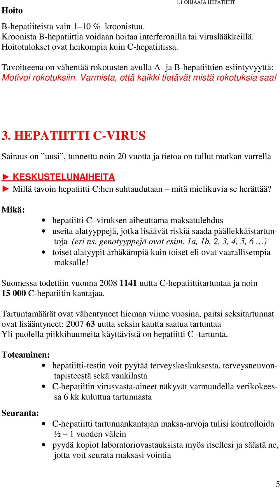 HEPATIITTI C-VIRUS Sairaus on uusi, tunnettu noin 20 vuotta ja tietoa on tullut matkan varrella KESKUSTELUNAIHEITA Millä tavoin hepatiitti C:hen suhtaudutaan mitä mielikuvia se herättää?