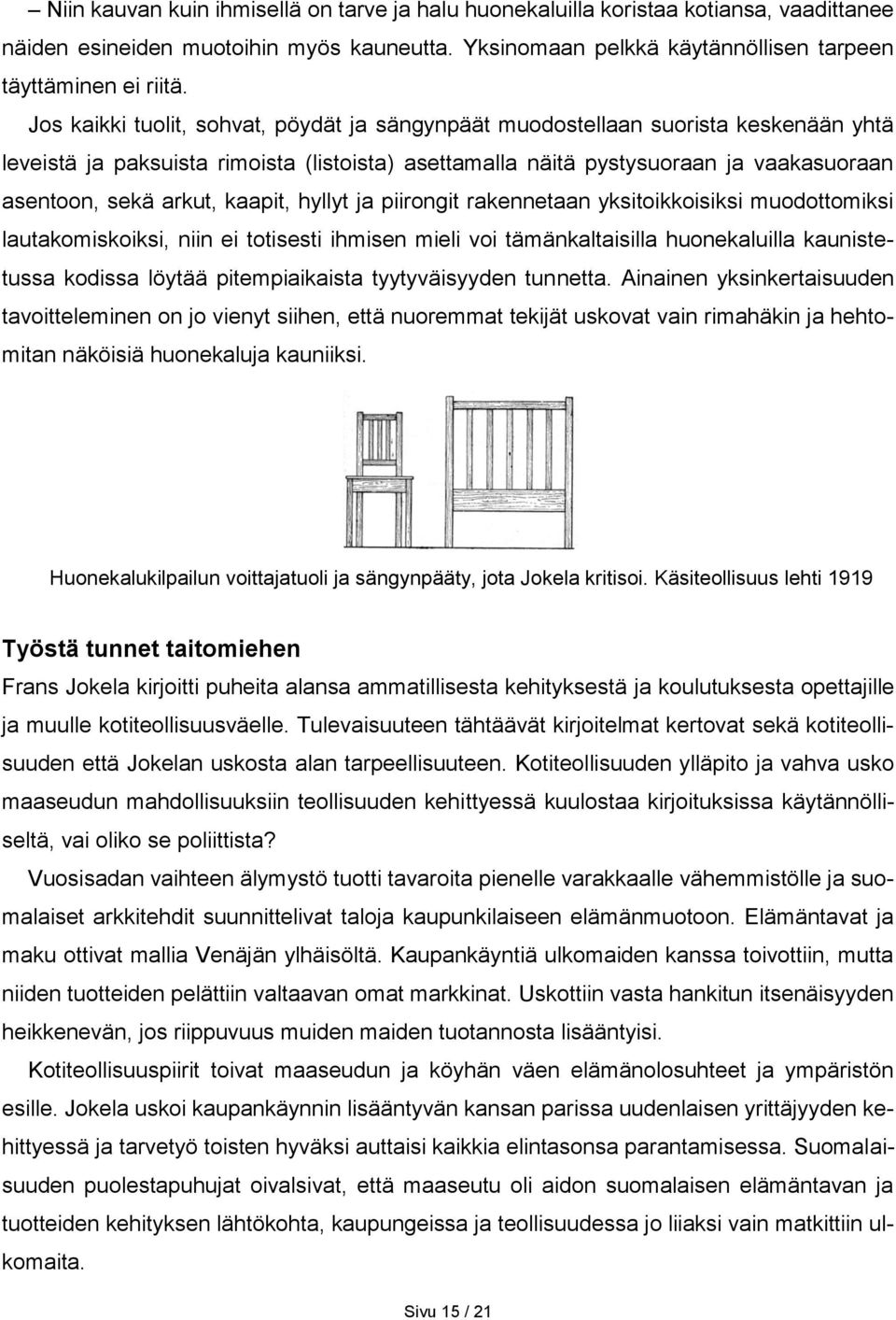 kaapit, hyllyt ja piirongit rakennetaan yksitoikkoisiksi muodottomiksi lautakomiskoiksi, niin ei totisesti ihmisen mieli voi tämänkaltaisilla huonekaluilla kaunistetussa kodissa löytää