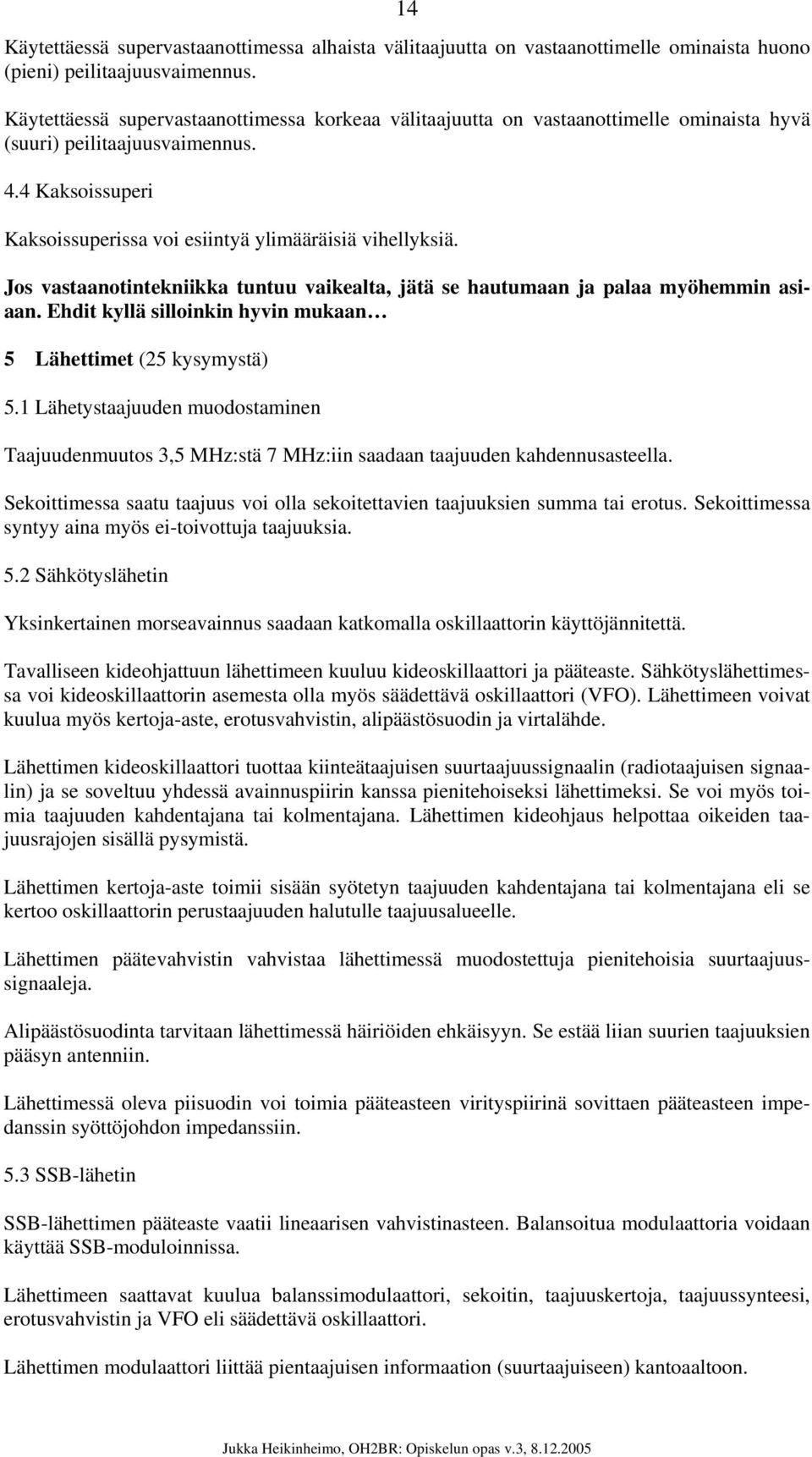 Jos vastaanotintekniikka tuntuu vaikealta, jätä se hautumaan ja palaa myöhemmin asiaan. Ehdit kyllä silloinkin hyvin mukaan 5 Lähettimet (25 kysymystä) 5.