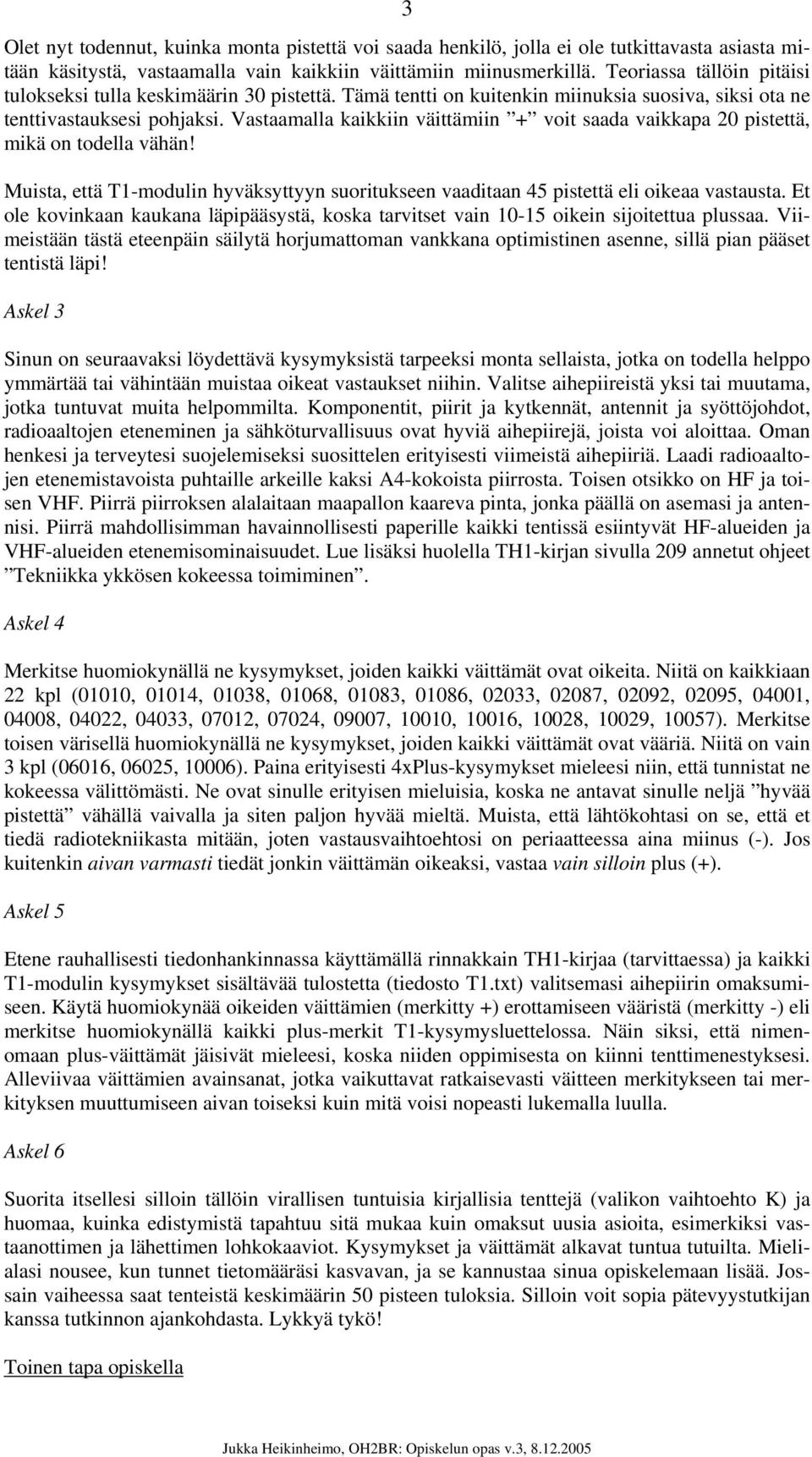 Vastaamalla kaikkiin väittämiin + voit saada vaikkapa 20 pistettä, mikä on todella vähän! Muista, että T1-modulin hyväksyttyyn suoritukseen vaaditaan 45 pistettä eli oikeaa vastausta.