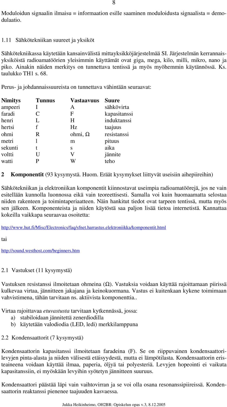 Järjestelmän kerrannaisyksiköistä radioamatöörien yleisimmin käyttämät ovat giga, mega, kilo, milli, mikro, nano ja piko. Ainakin näiden merkitys on tunnettava tentissä ja myös myöhemmin käytännössä.