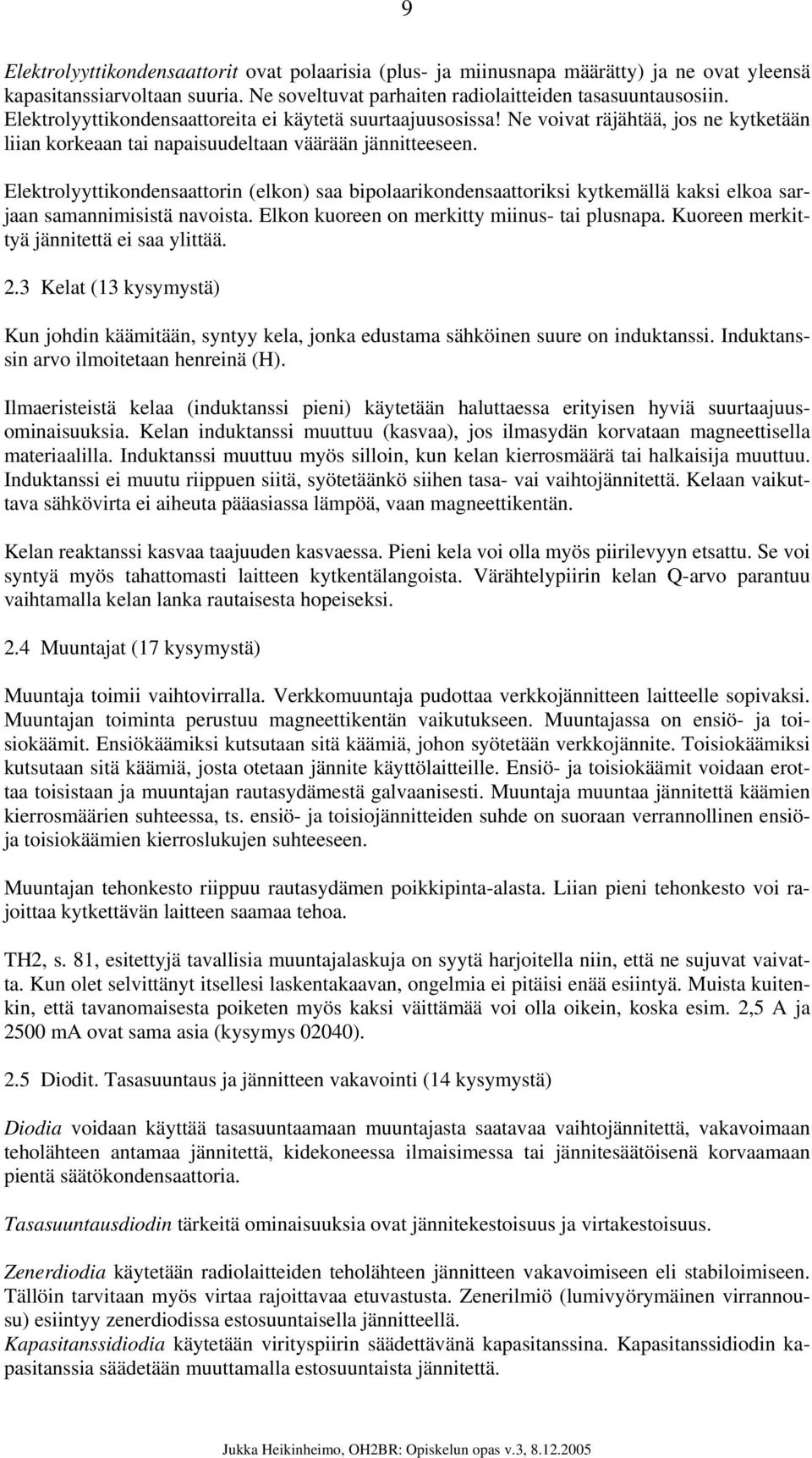 Elektrolyyttikondensaattorin (elkon) saa bipolaarikondensaattoriksi kytkemällä kaksi elkoa sarjaan samannimisistä navoista. Elkon kuoreen on merkitty miinus- tai plusnapa.