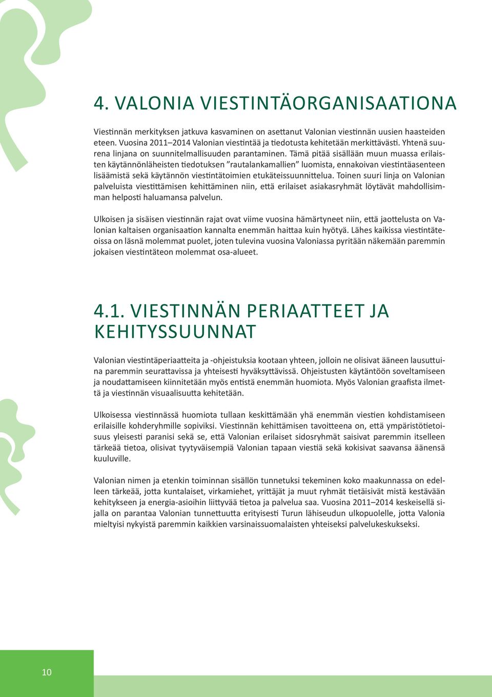 Tämä pitää sisällään muun muassa erilaisten käytännönläheisten tiedotuksen rautalankamallien luomista, ennakoivan viestintäasenteen lisäämistä sekä käytännön viestintätoimien etukäteissuunnittelua.