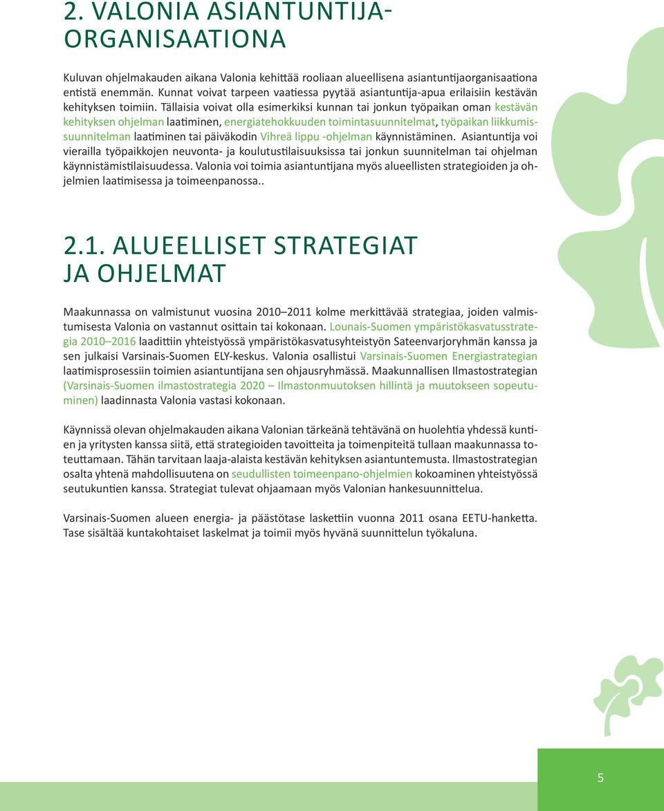 Tällaisia voivat olla esimerkiksi kunnan tai jonkun työpaikan oman kestävän kehityksen ohjelman laatiminen, energiatehokkuuden toimintasuunnitelmat, työpaikan liikkumissuunnitelman laatiminen tai