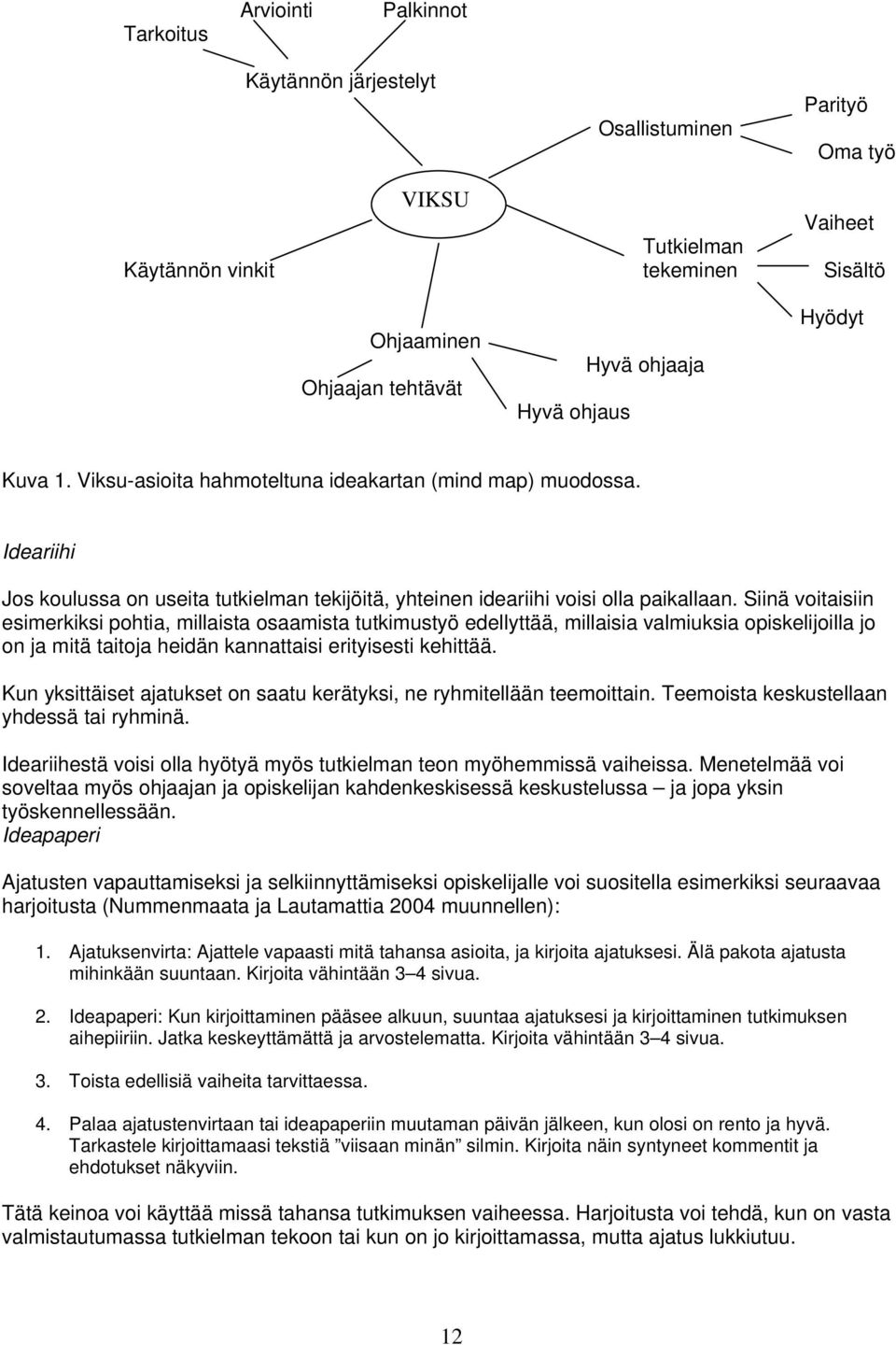 Siinä voitaisiin esimerkiksi pohtia, millaista osaamista tutkimustyö edellyttää, millaisia valmiuksia opiskelijoilla jo on ja mitä taitoja heidän kannattaisi erityisesti kehittää.