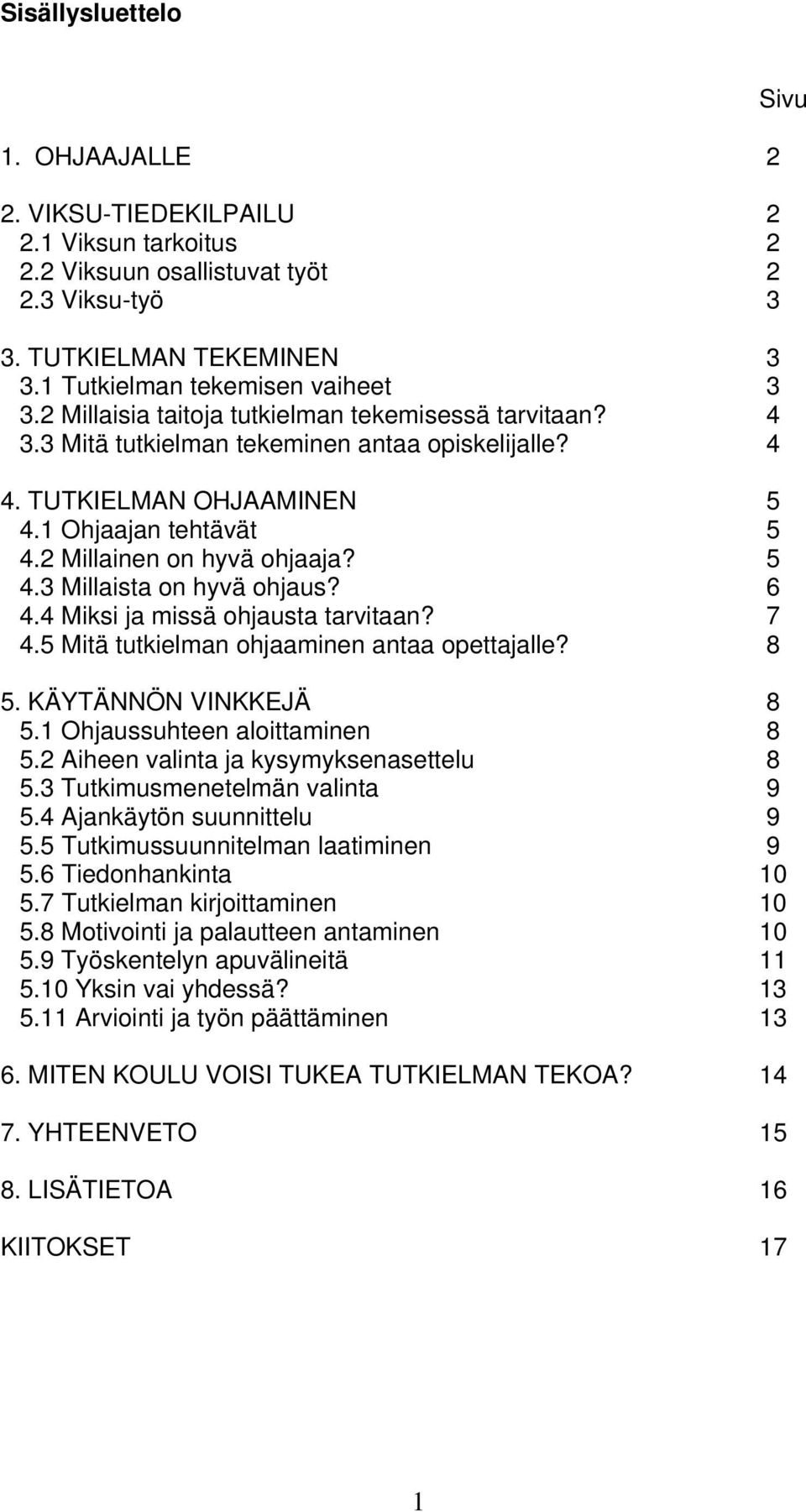 6 4.4 Miksi ja missä ohjausta tarvitaan? 7 4.5 Mitä tutkielman ohjaaminen antaa opettajalle? 8 5. KÄYTÄNNÖN VINKKEJÄ 8 5.1 Ohjaussuhteen aloittaminen 8 5.2 Aiheen valinta ja kysymyksenasettelu 8 5.