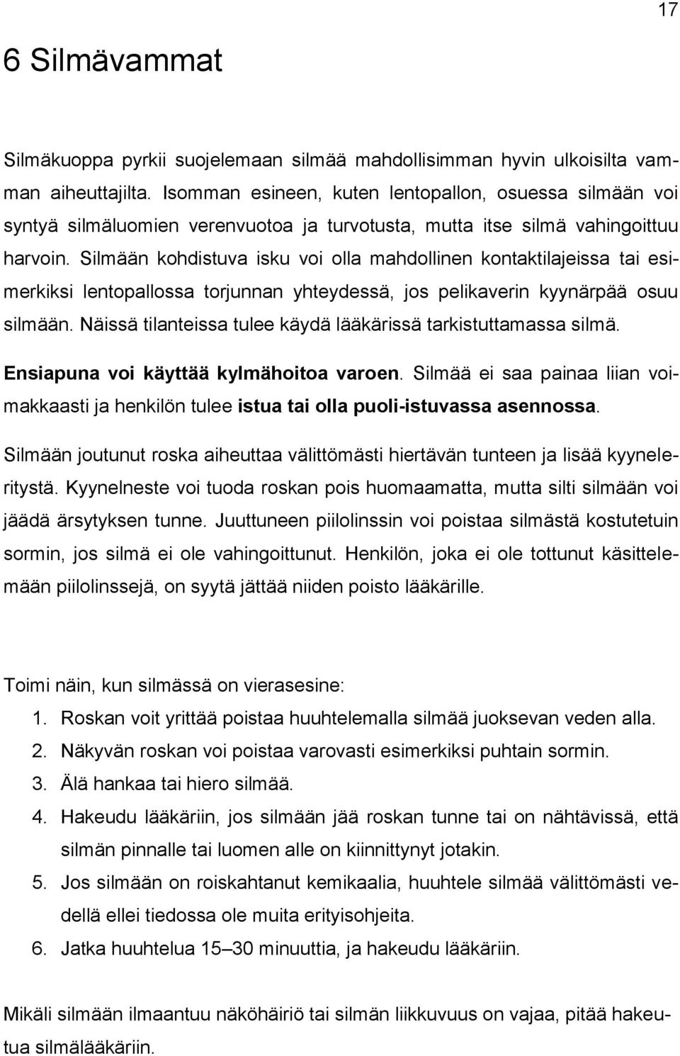 Silmään kohdistuva isku voi olla mahdollinen kontaktilajeissa tai esimerkiksi lentopallossa torjunnan yhteydessä, jos pelikaverin kyynärpää osuu silmään.