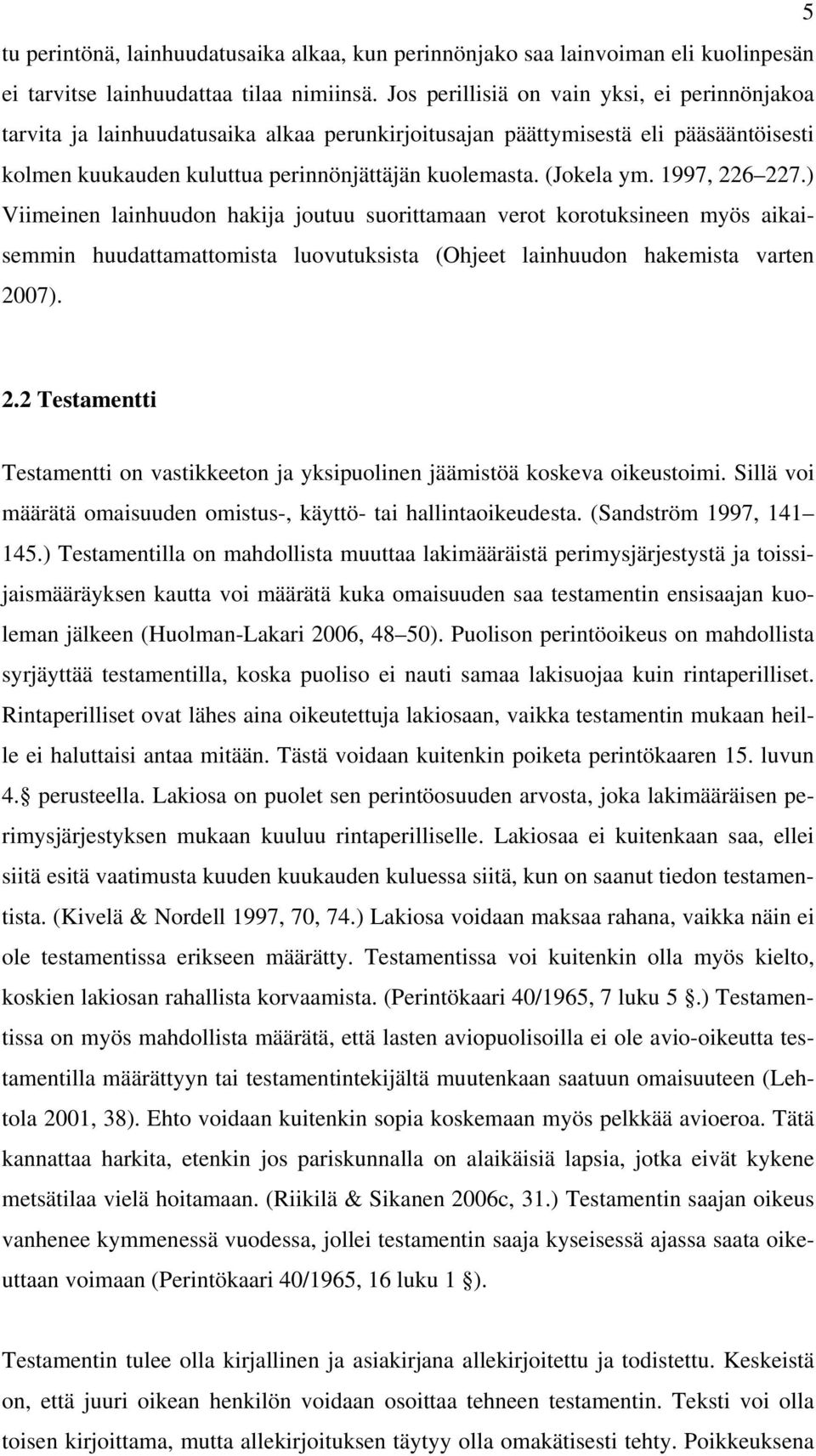 1997, 226 227.) Viimeinen lainhuudon hakija joutuu suorittamaan verot korotuksineen myös aikaisemmin huudattamattomista luovutuksista (Ohjeet lainhuudon hakemista varten 2007). 2.2 Testamentti Testamentti on vastikkeeton ja yksipuolinen jäämistöä koskeva oikeustoimi.