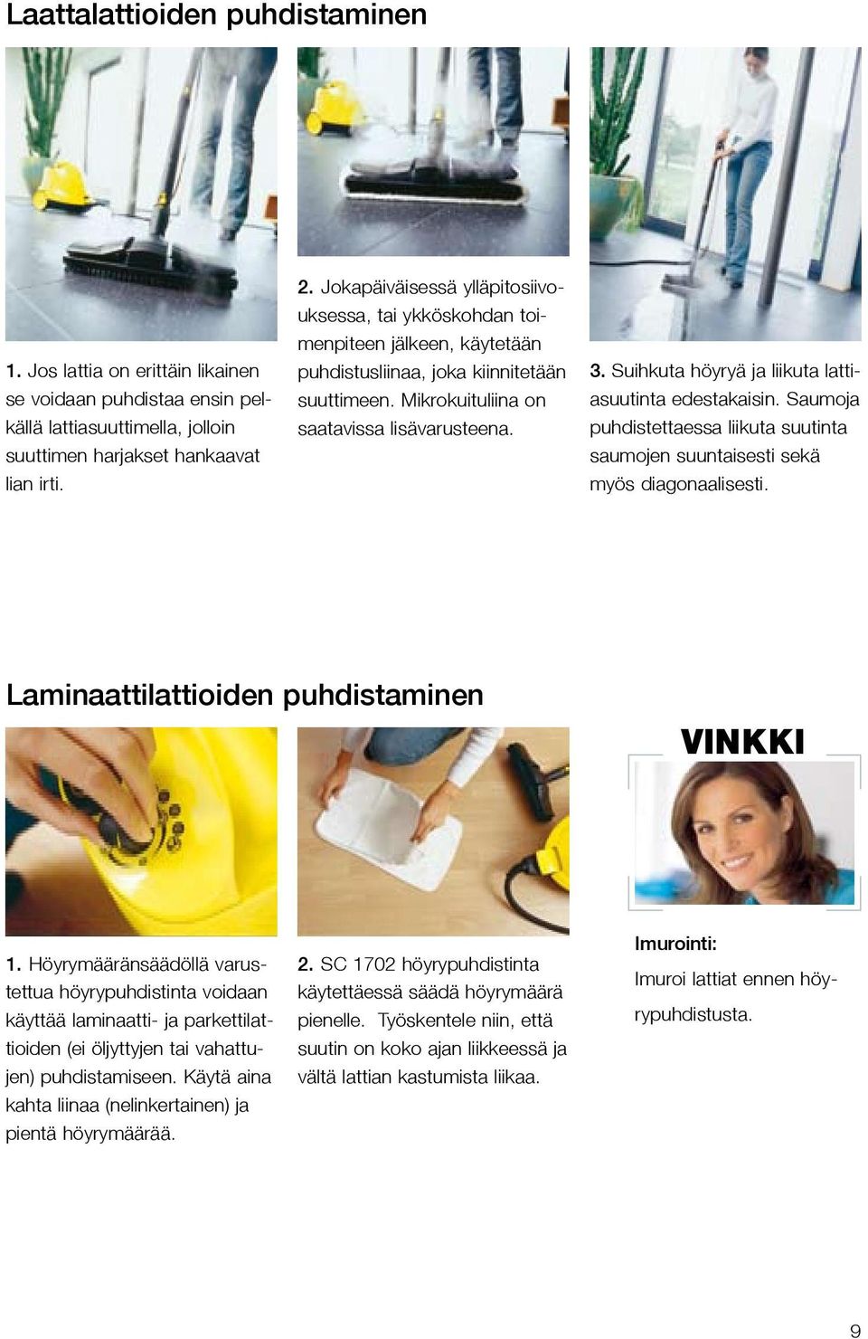 Suihkuta höyryä ja liikuta lattiasuutinta edestakaisin. Saumoja puhdistettaessa liikuta suutinta saumojen suuntaisesti sekä myös diagonaalisesti. Laminaattilattioiden puhdistaminen VINKKI 1.