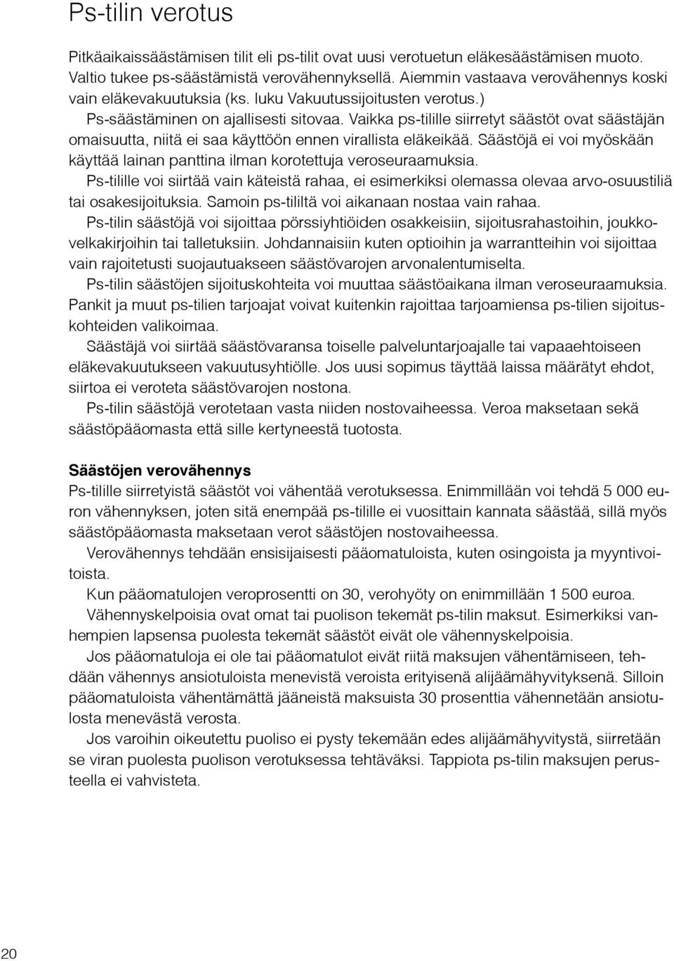 Vaikka ps-tilille siirretyt säästöt ovat säästäjän omaisuutta, niitä ei saa käyttöön ennen virallista eläkeikää. Säästöjä ei voi myöskään käyttää lainan panttina ilman korotettuja veroseuraamuksia.