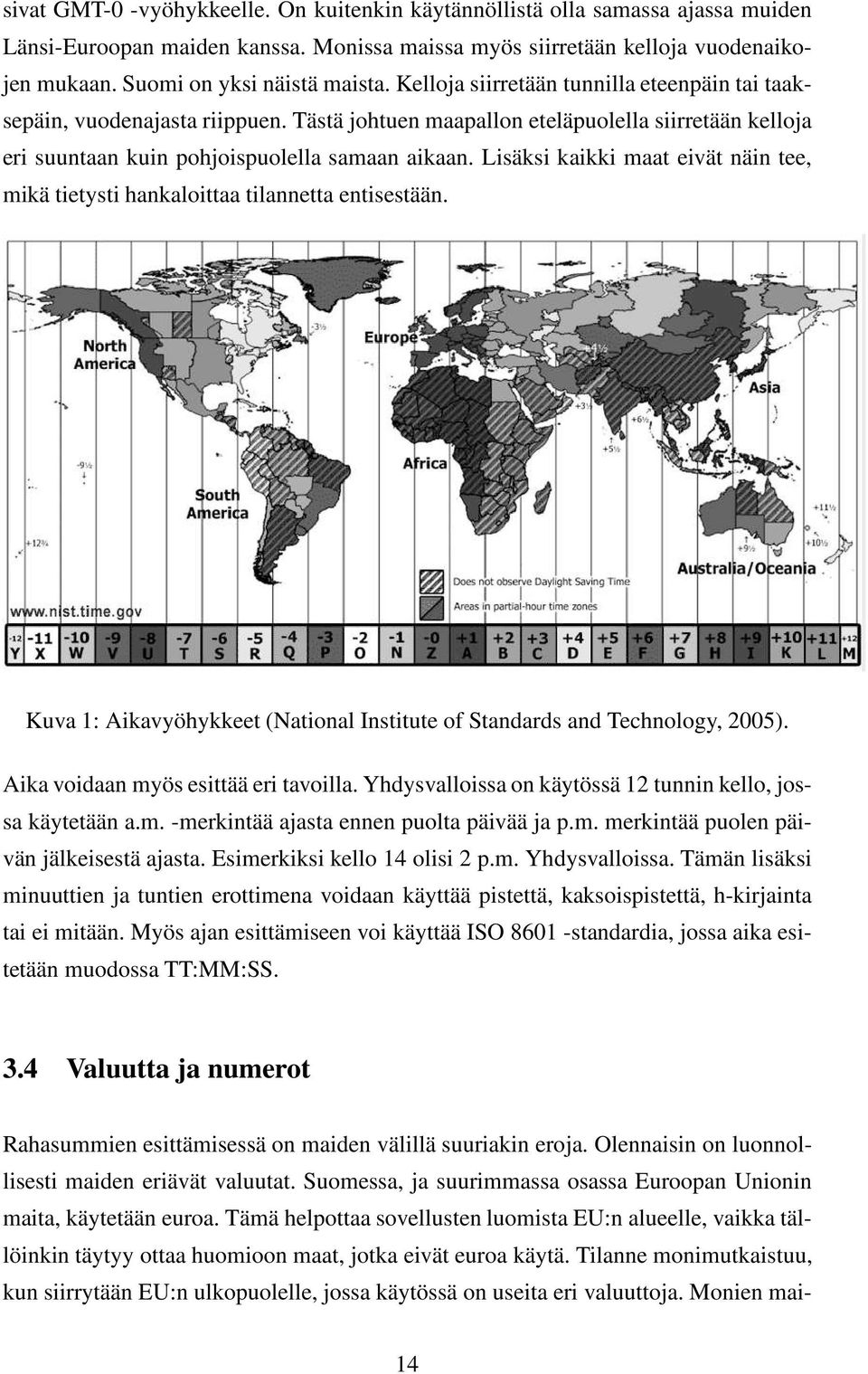 Tästä johtuen maapallon eteläpuolella siirretään kelloja eri suuntaan kuin pohjoispuolella samaan aikaan. Lisäksi kaikki maat eivät näin tee, mikä tietysti hankaloittaa tilannetta entisestään.