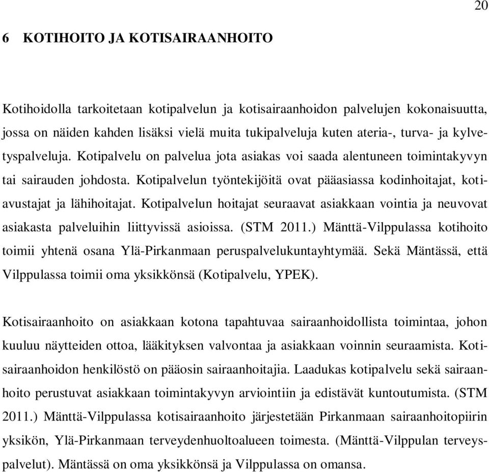 Kotipalvelun työntekijöitä ovat pääasiassa kodinhoitajat, kotiavustajat ja lähihoitajat. Kotipalvelun hoitajat seuraavat asiakkaan vointia ja neuvovat asiakasta palveluihin liittyvissä asioissa.