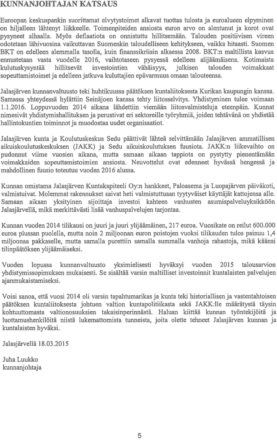 Talouden positiivisen vireen odotetaan lähivuosina vaikuttavan Suomenkin taloudelliseen kehitykseen, vaikka hitaasti. Suomen BKT on edelleen alemmalla tasolla, kuin finanssikriisin alkaessa 2008.