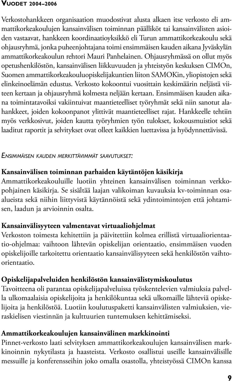 Ohjausryhmässä on ollut myös opetushenkilöstön, kansainvälisen liikkuvuuden ja yhteistyön keskuksen CIMOn, Suomen ammattikorkeakouluopiskelijakuntien liiton SAMOKin, yliopistojen sekä elinkeinoelämän