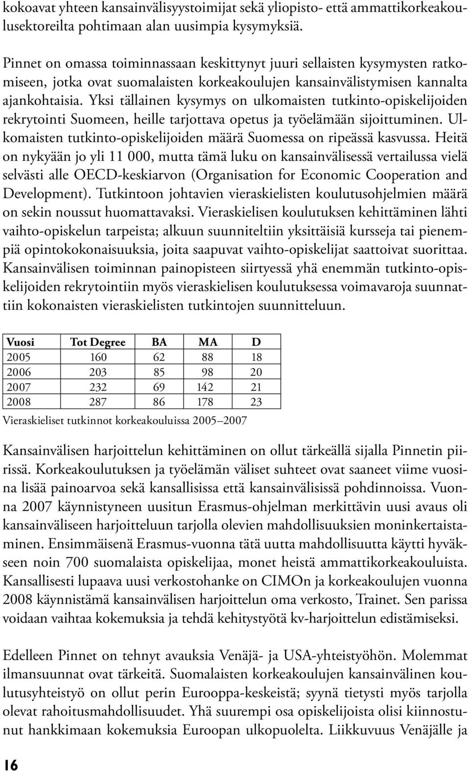 Yksi tällainen kysymys on ulkomaisten tutkinto-opiskelijoiden rekrytointi Suomeen, heille tarjottava opetus ja työelämään sijoittuminen.