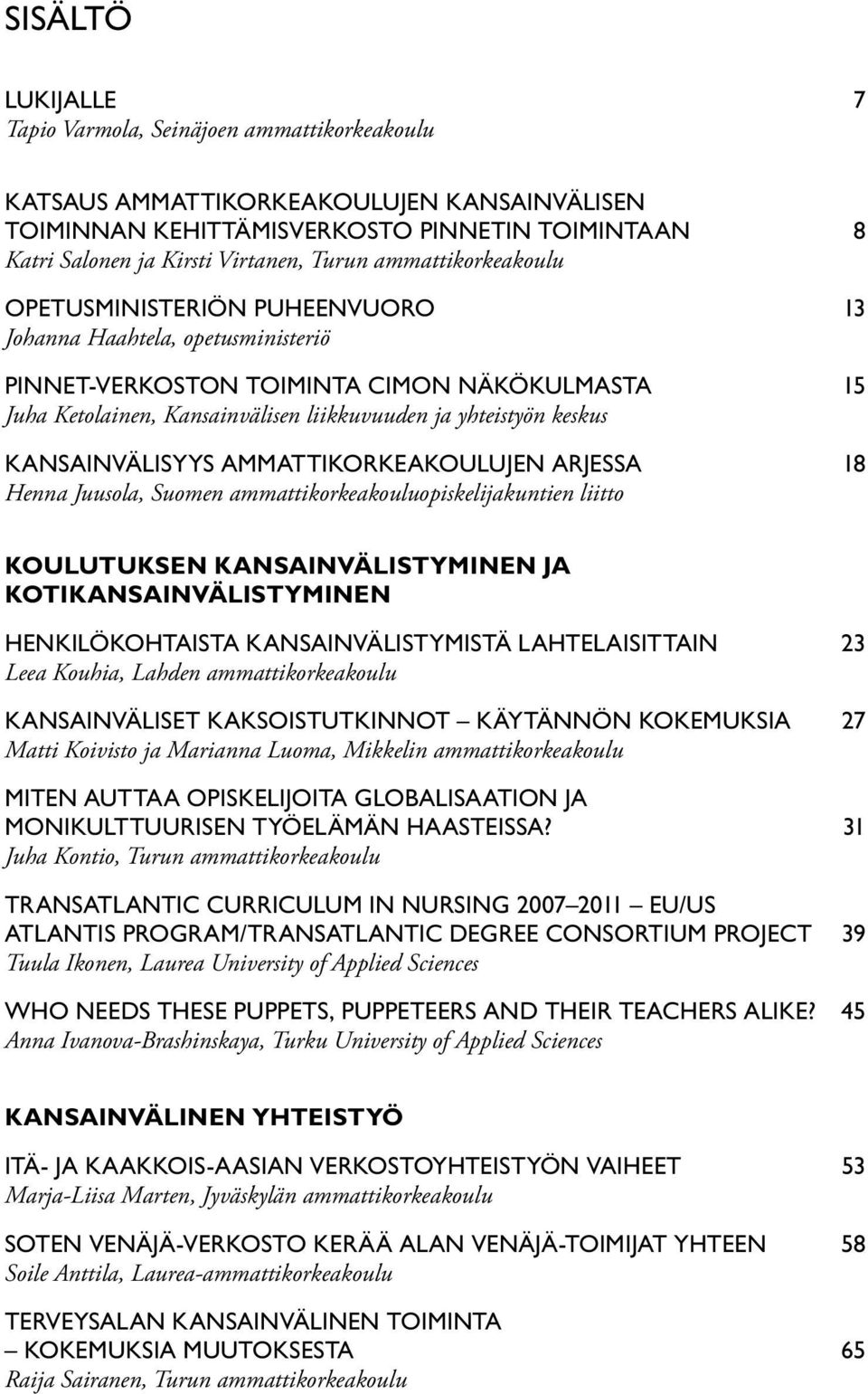 keskus KANSAINVÄLISYYS AMMATTIKORKEAKOULUJEN ARJESSA 18 Henna Juusola, Suomen ammattikorkeakouluopiskelijakuntien liitto KOULUTUKSEN KANSAINVÄLISTYMINEN JA KOTIKANSAINVÄLISTYMINEN HENKILÖKOHTAISTA