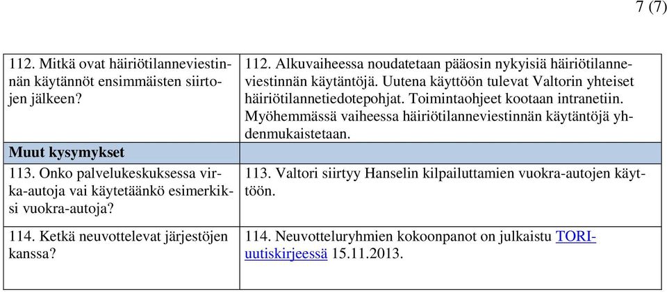 Alkuvaiheessa noudatetaan pääosin nykyisiä häiriötilanneviestinnän käytäntöjä. Uutena käyttöön tulevat Valtorin yhteiset häiriötilannetiedotepohjat.