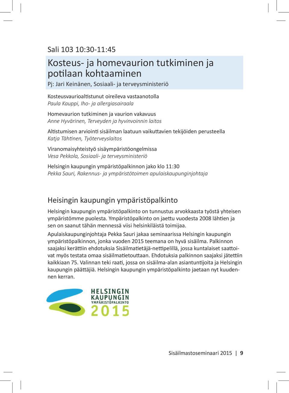 Tähtinen, Työterveyslaitos Viranomaisyhteistyö sisäympäristöongelmissa Vesa Pekkola, Sosiaali- ja terveysministeriö Helsingin kaupungin ympäristöpalkinnon jako klo 11:30 Pekka Sauri, Rakennus- ja