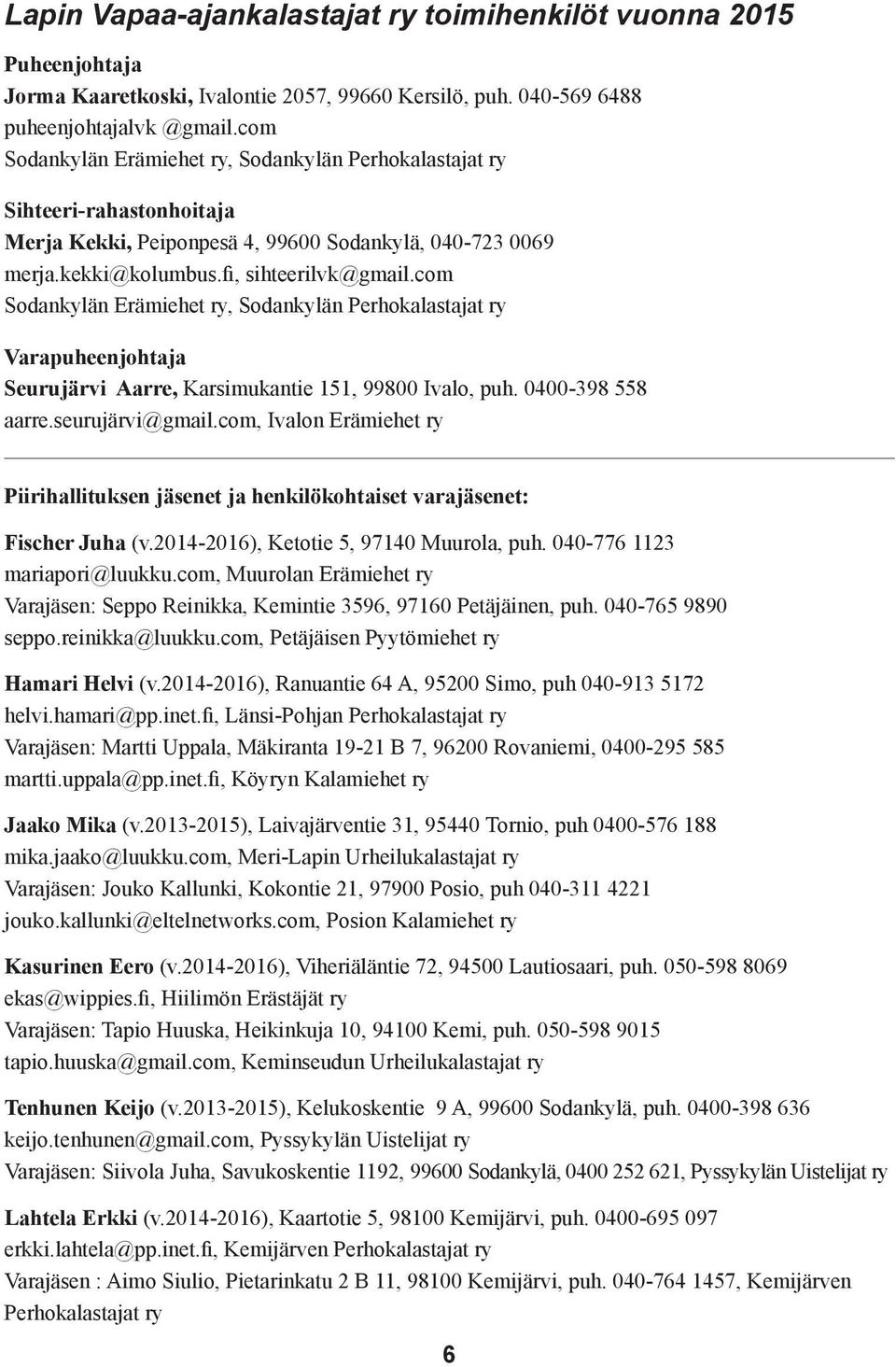 com Sodankylän Erämiehet ry, Sodankylän Perhokalastajat ry Varapuheenjohtaja Seurujärvi Aarre, Karsimukantie 151, 99800 Ivalo, puh. 0400-398 558 aarre.seurujärvi@gmail.