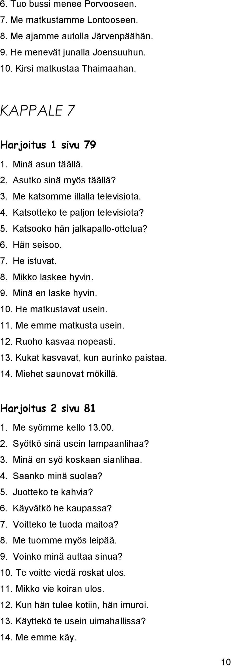 Mikko laskee hyvin. 9. Minä en laske hyvin. 10. He matkustavat usein. 11. Me emme matkusta usein. 12. Ruoho kasvaa nopeasti. 13. Kukat kasvavat, kun aurinko paistaa. 14. Miehet saunovat mökillä.