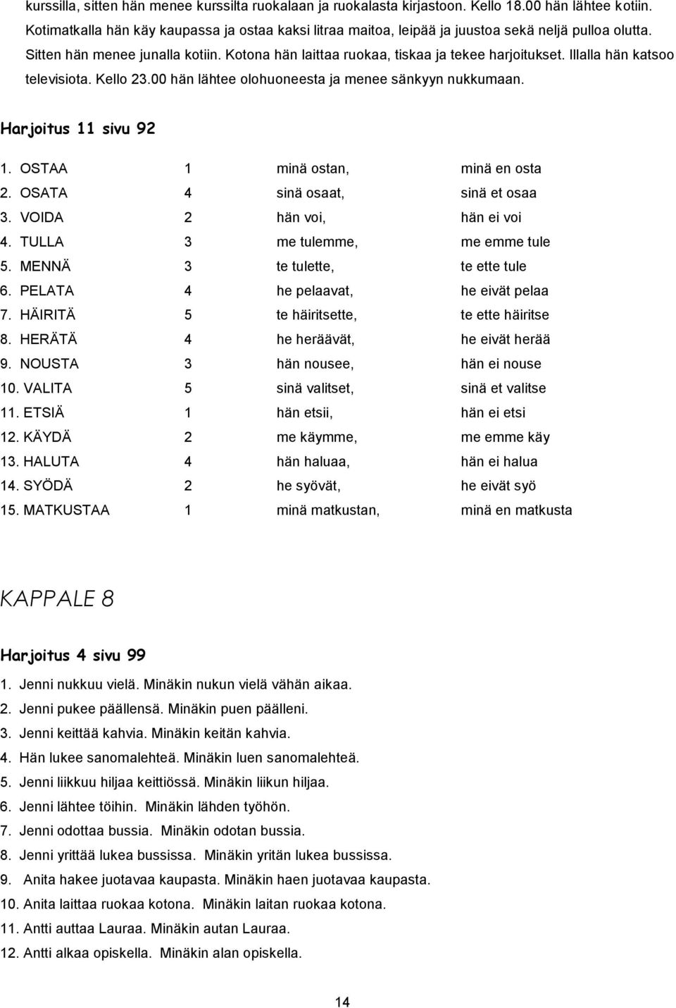 Illalla hän katsoo televisiota. Kello 23.00 hän lähtee olohuoneesta ja menee sänkyyn nukkumaan. Harjoitus 11 sivu 92 1. OSTAA 1 minä ostan, minä en osta 2. OSATA 4 sinä osaat, sinä et osaa 3.