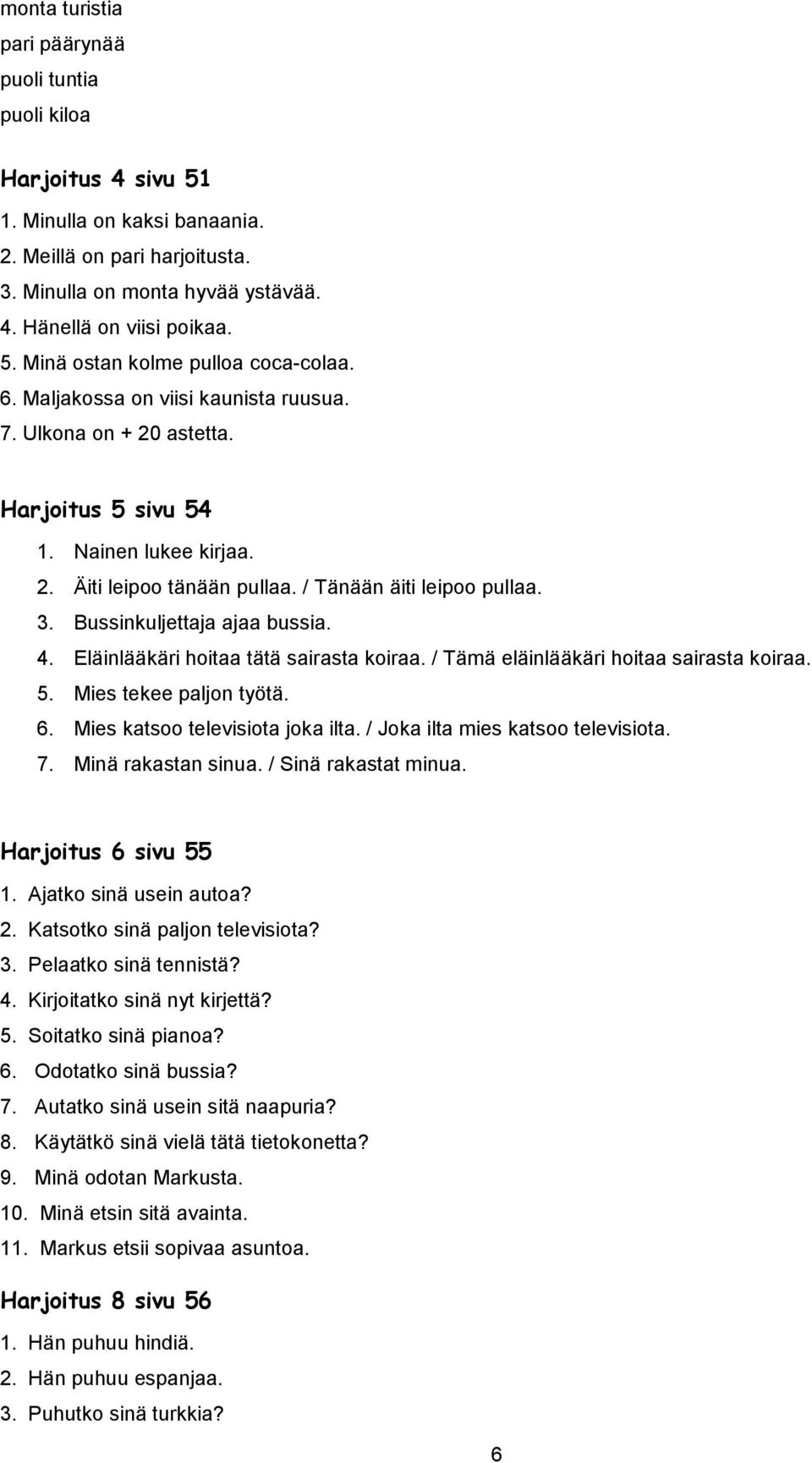 Bussinkuljettaja ajaa bussia. 4. Eläinlääkäri hoitaa tätä sairasta koiraa. / Tämä eläinlääkäri hoitaa sairasta koiraa. 5. Mies tekee paljon työtä. 6. Mies katsoo televisiota joka ilta.