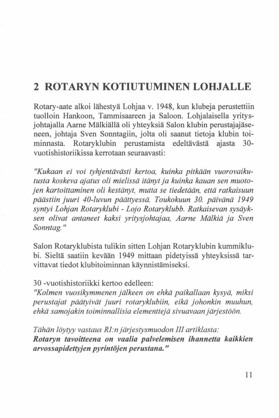 Rotaryklubin perustamista edeltävästä ajasta 30- vuotishistoriikissa kerrotaan seuraavasti: "Kukaan ei voi tyhjentävästi kertoa, kuinka pitkään vuorovaikutusta koskeva ajatus oli mielissä itänyt ja