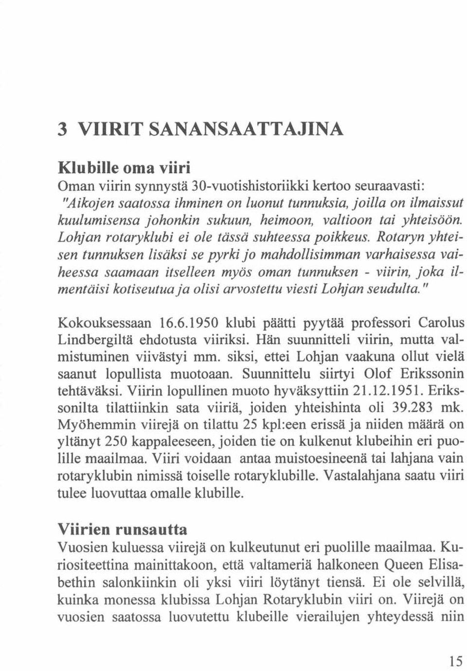 Rotaryn yhteisen tunnuksen lisäksi se pyrki jo mahdollisimman varhaisessa vaiheessa saamaan itselleen myös oman tunnuksen - viirin, joka ilmentäisi kotiseutua ja olisi arvostettu viesti Lohjan