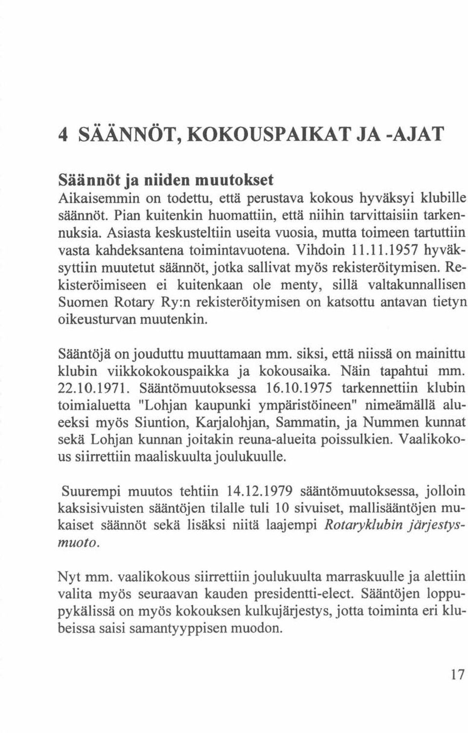 Rekisteröimiseen ei kuitenkaan ole menty, sillä valtakunnallisen Suomen Rotary Ry:n rekisteröitymisen on katsottu antavan tietyn oikeusturvan muutenkin. Sääntöjä on jouduttu muuttamaan mm.