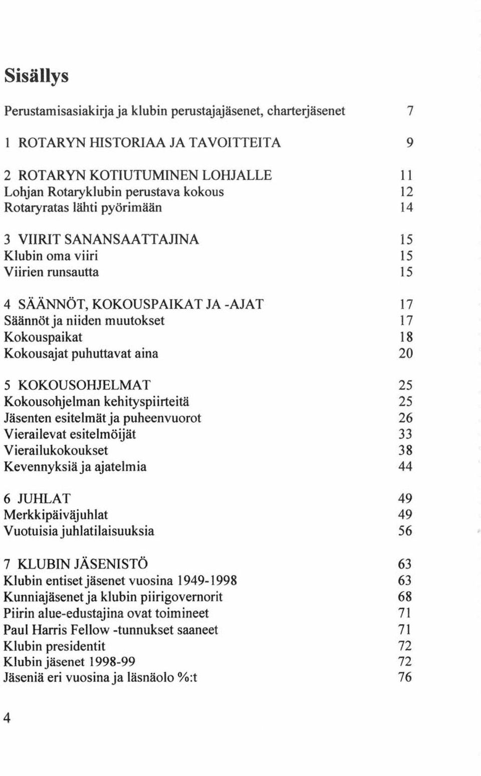 5 KOKOUSOHJELMAT 25 Kokousohjelman kehityspiirteitä 25 Jäsenten esitelmätja puheenvuorot 26 Vierailevat esitelmöijät 33 Vierailukokoukset 38 Kevennyksiäja ajatelmia 44 6 JUHLAT 49 Merkkipäiväjuhlat