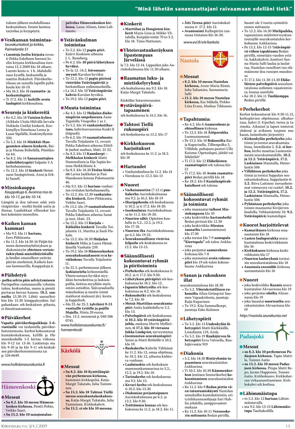 1 h. Mahdollisuus kysellä, keskustella ja nauttia iltakahvit. Päiväkerhotilassa on samalla lapsille pyhäkoulu klo 18-19. Ma 16.2. klo 18 raamattu- ja keskustelupiiri. Ti 17.2. klo 11 kaikille avoin laulupiiri kirkkosalissa.