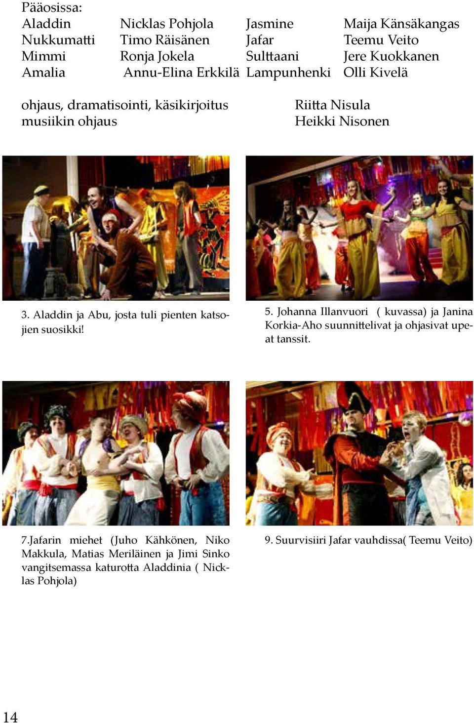 Aladdin ja Abu, josta tuli pienten katsojien suosikki! 5. Johanna Illanvuori ( kuvassa) ja Janina Korkia-Aho suunnittelivat ja ohjasivat upeat tanssit. 7.