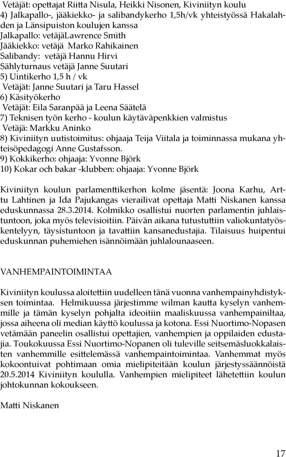 Vetäjät: Eila Saranpää ja Leena Säätelä 7) Teknisen työn kerho - koulun käytäväpenkkien valmistus Vetäjä: Markku Aninko 8) Kiviniityn uutistoimitus: ohjaaja Teija Viitala ja toiminnassa mukana