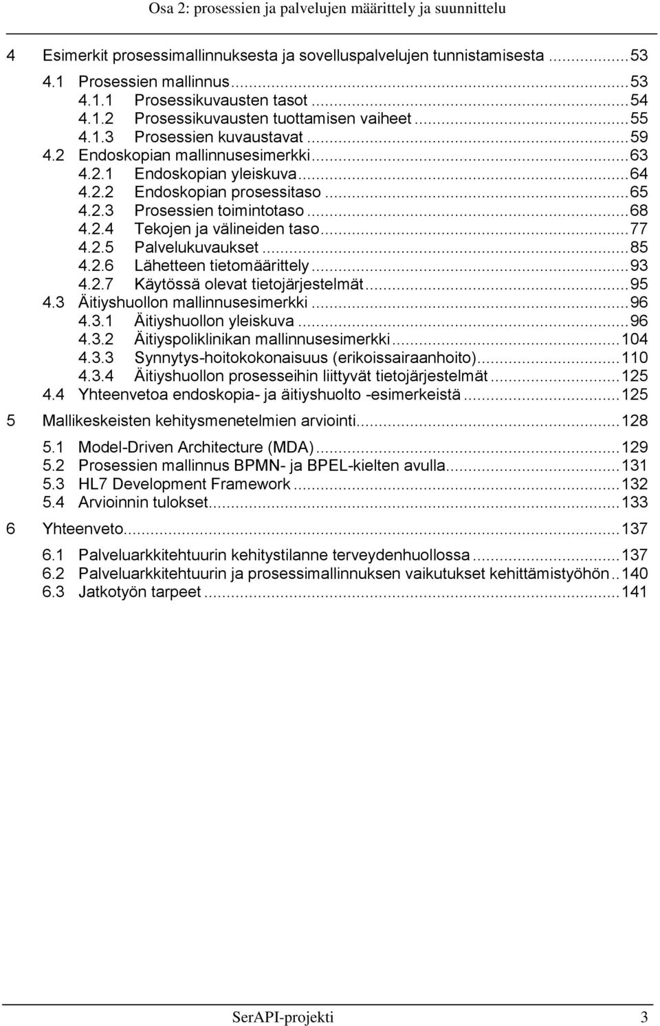 .. 65 4.2.3 Prosessien toimintotaso... 68 4.2.4 Tekojen ja välineiden taso... 77 4.2.5 Palvelukuvaukset... 85 4.2.6 Lähetteen tietomäärittely... 93 4.2.7 Käytössä olevat tietojärjestelmät... 95 4.