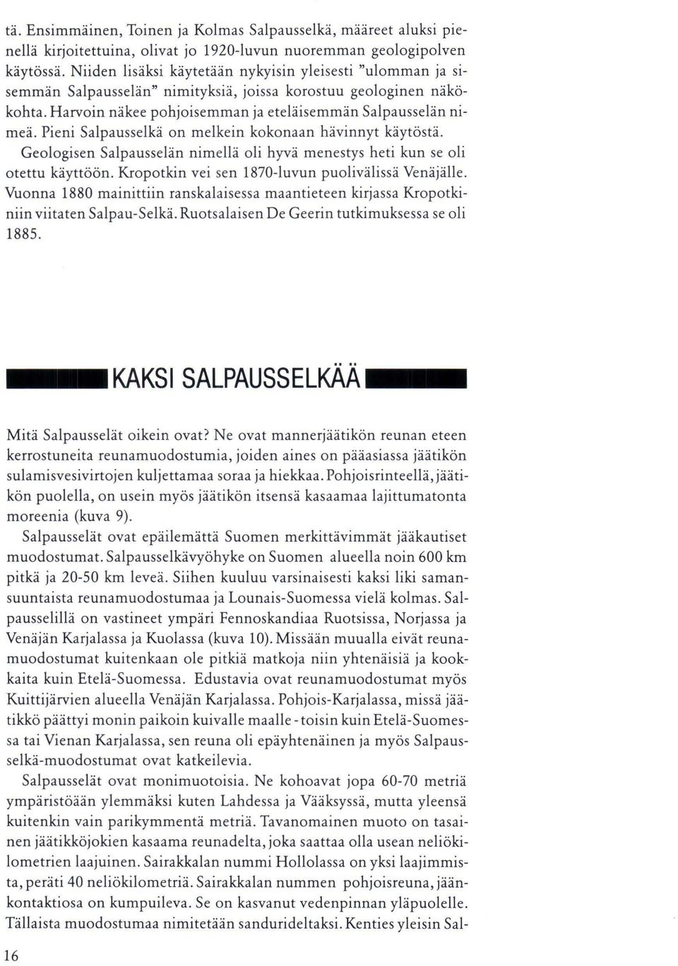 Pieni Salpausselkä on melkein kokonaan hävinnyt käytöstä. Geologisen Salpausselän nimellä oli hyvä menestys heti kun se oli otettu käyttöön. Kropotkin vei sen 1870-luvun puolivälissä Venäjälle.