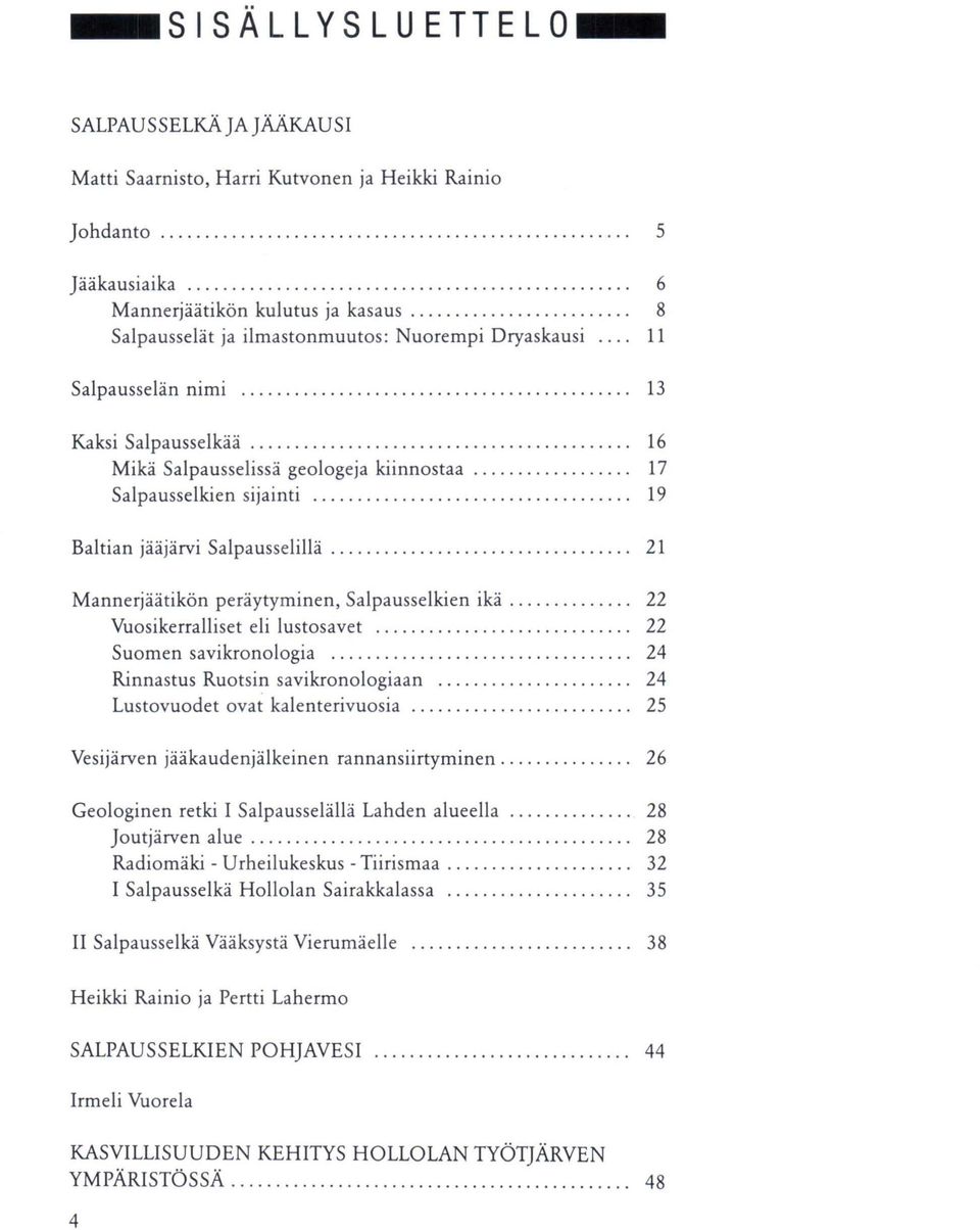 ...... 17 Salpausselkien sijainti.......................... 19 Baltian jääjärvi Salpausselillä......................... 21 Mannerjäätikön peräytyminen, Salpausselkien ikä.