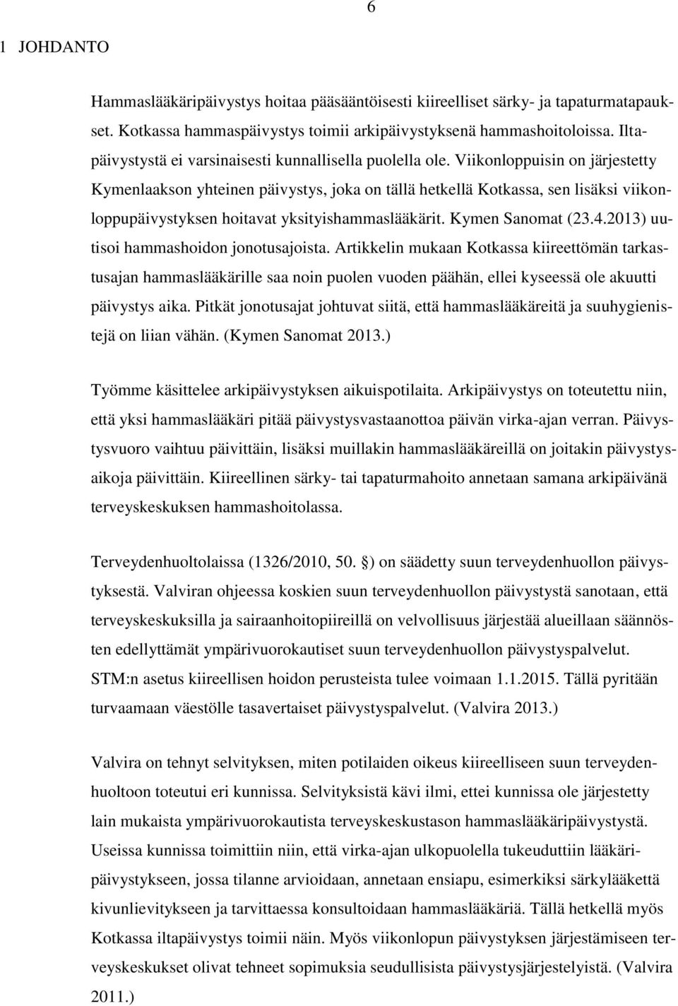 Viikonloppuisin on järjestetty Kymenlaakson yhteinen päivystys, joka on tällä hetkellä Kotkassa, sen lisäksi viikonloppupäivystyksen hoitavat yksityishammaslääkärit. Kymen Sanomat (23.4.