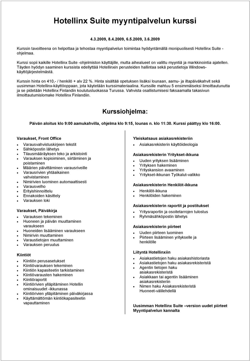 Täyden hyödyn saaminen kurssista edellyttää Hotellinxin perusteiden hallintaa sekä perustietoja Windowskäyttöjärjestelmästä. uusimman Hotellinx-käyttöoppaan, jota käytetään kurssimateriaalina.