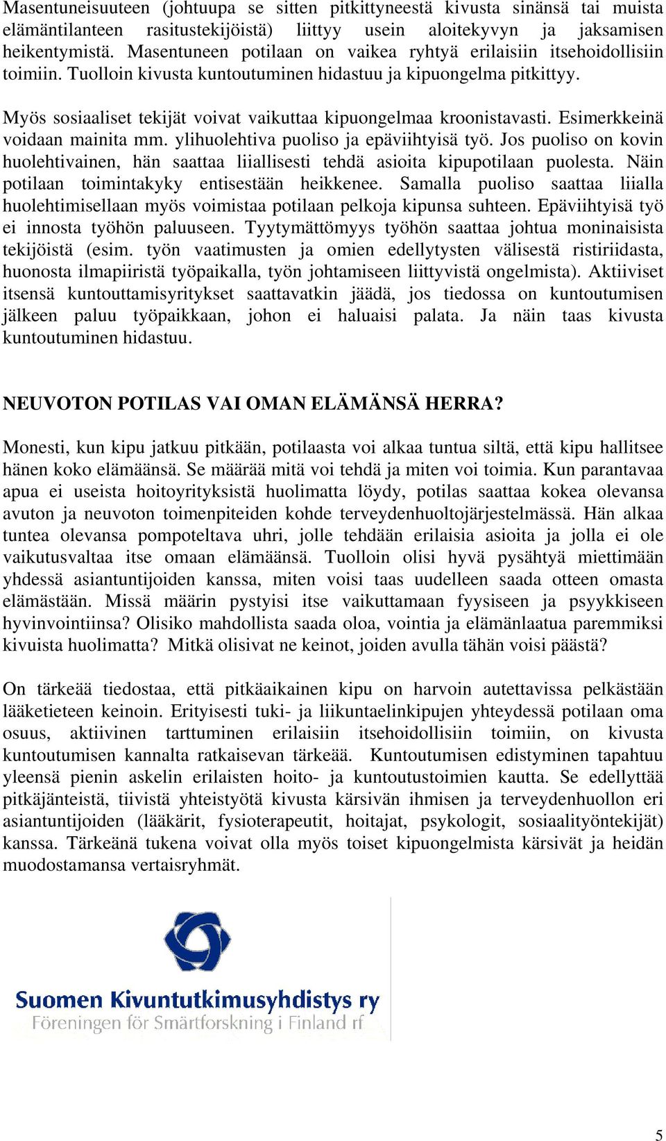 Myös sosiaaliset tekijät voivat vaikuttaa kipuongelmaa kroonistavasti. Esimerkkeinä voidaan mainita mm. ylihuolehtiva puoliso ja epäviihtyisä työ.