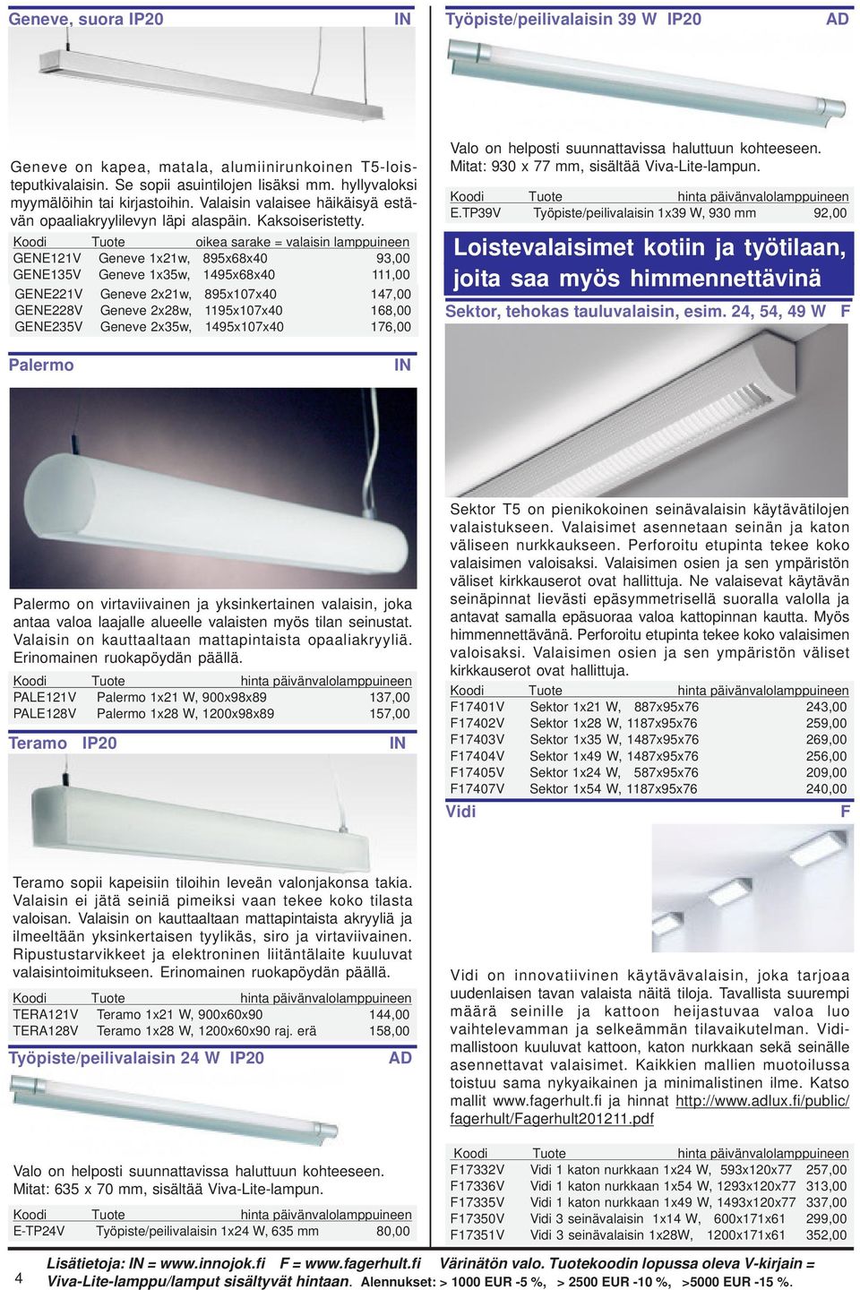 Koodi Tuote oikea sarake = valaisin lamppuineen GENE121V Geneve 1x21w, 895x68x40 93,00 GENE135V Geneve 1x35w, 1495x68x40 111,00 GENE221V Geneve 2x21w, 895x107x40 147,00 GENE228V Geneve 2x28w,