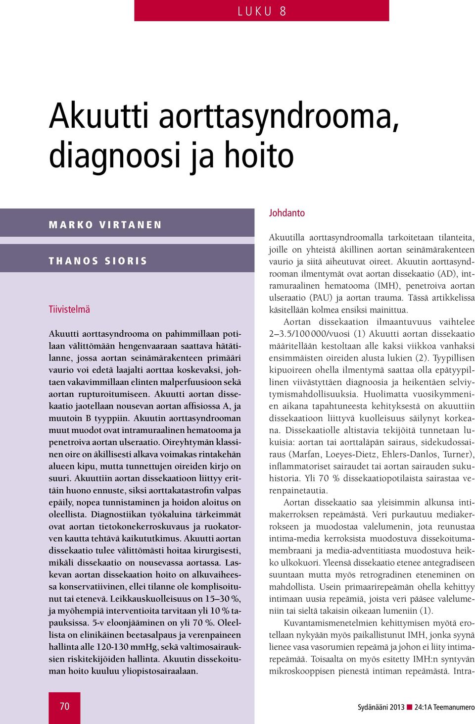Akuutti aortan dissekaatio jaotellaan nousevan aortan affisiossa A, ja muutoin B tyyppiin. Akuutin aorttasyndrooman muut muodot ovat intramuraalinen hematooma ja penetroiva aortan ulseraatio.