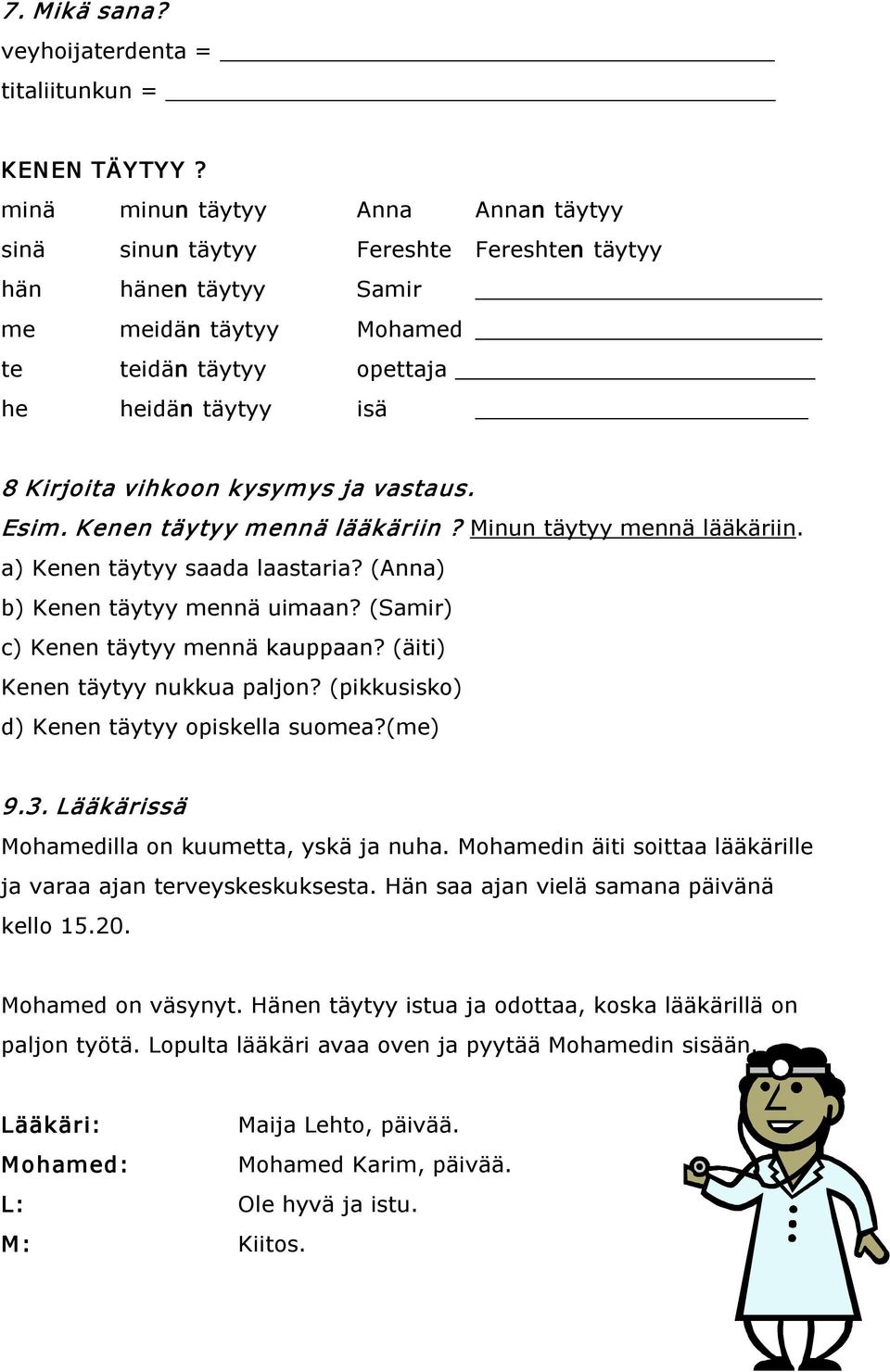 kysymys ja vastaus. Esim. Kenen täytyy mennä lääkäriin? Minun täytyy mennä lääkäriin. a) Kenen täytyy saada laastaria? (Anna) b) Kenen täytyy mennä uimaan? (Samir) c) Kenen täytyy mennä kauppaan?