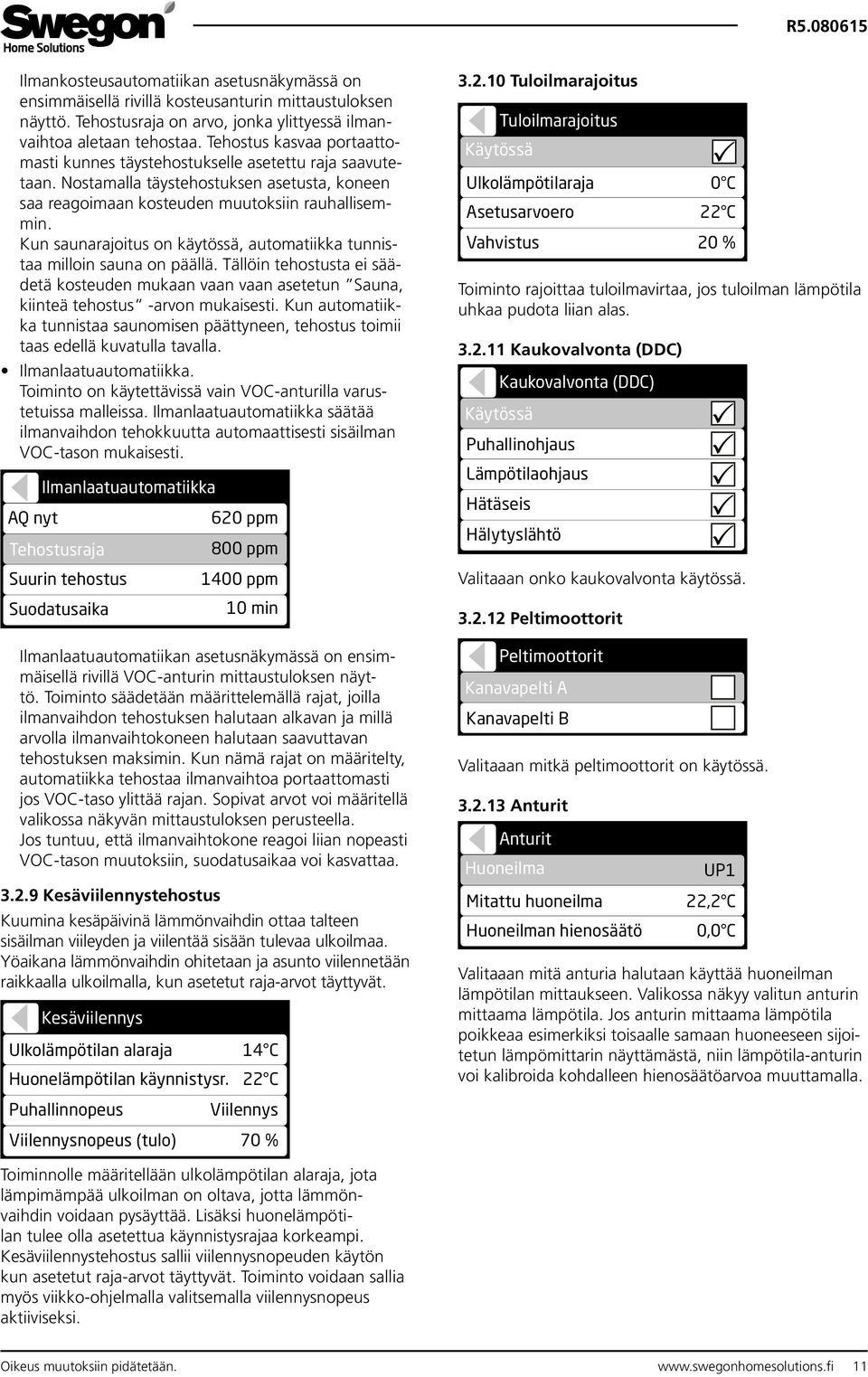 Kun saunarajoitus on käytössä, automatiikka tunnistaa milloin sauna on päällä. Tällöin tehostusta ei säädetä kosteuden mukaan vaan vaan asetetun Sauna, kiinteä tehostus -arvon mukaisesti.