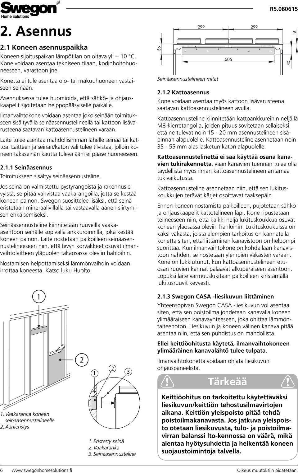 Ilmanvaihtokone voidaan asentaa joko seinään toimitukseen sisältyvällä seinäasennustelineellä tai kattoon lisävarusteena saatavan kattoasennustelineen varaan.