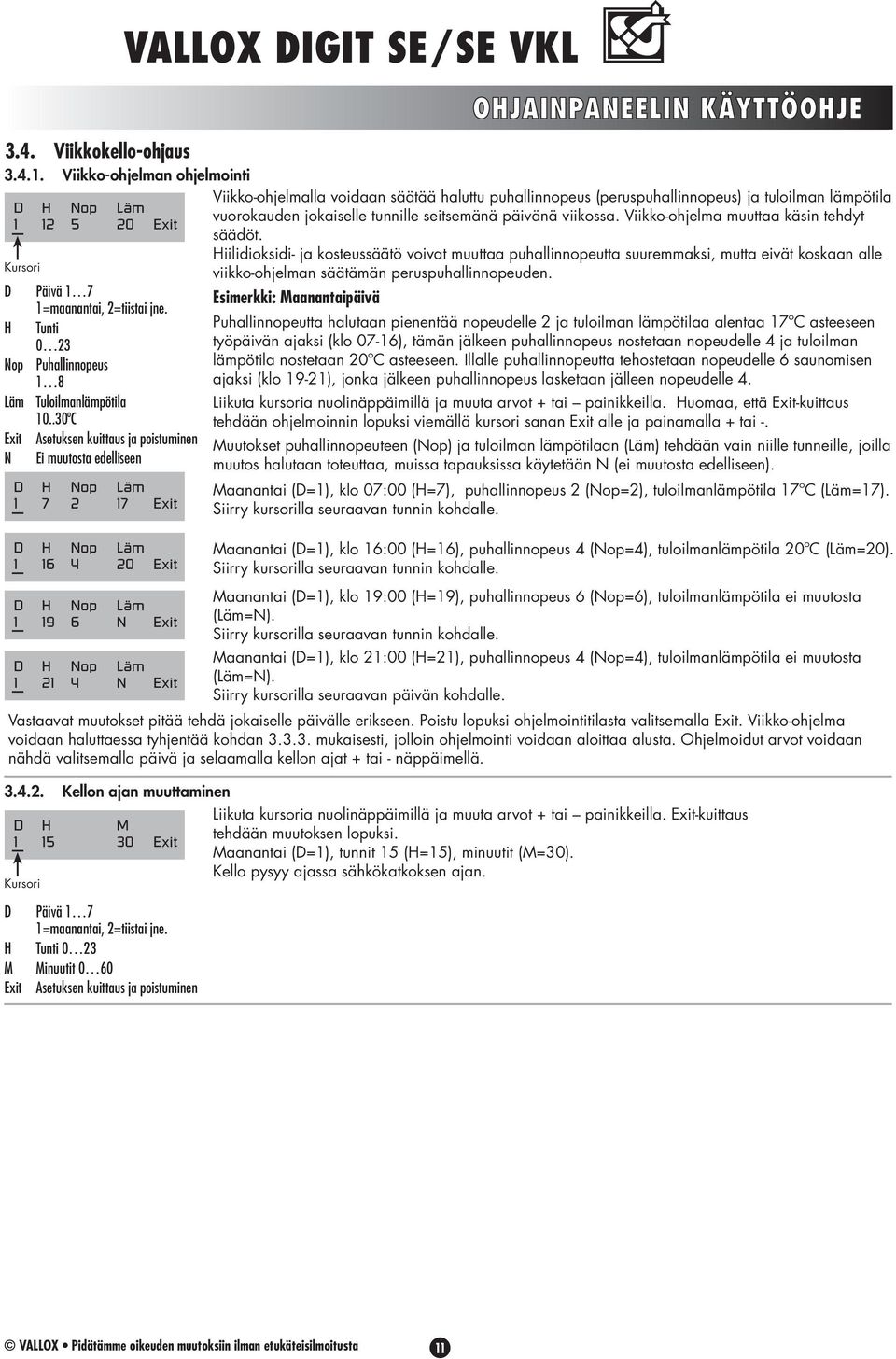 .30ºC Exit Asetuksen kuittaus ja poistuminen N Ei muutosta edelliseen D H Nop Läm 1 7 2 17 Exit D H Nop Läm 1 16 4 20 Exit D H Nop Läm 1 19 6 N Exit D H Nop Läm 1 21 4 N Exit OHJAINPANEELIN