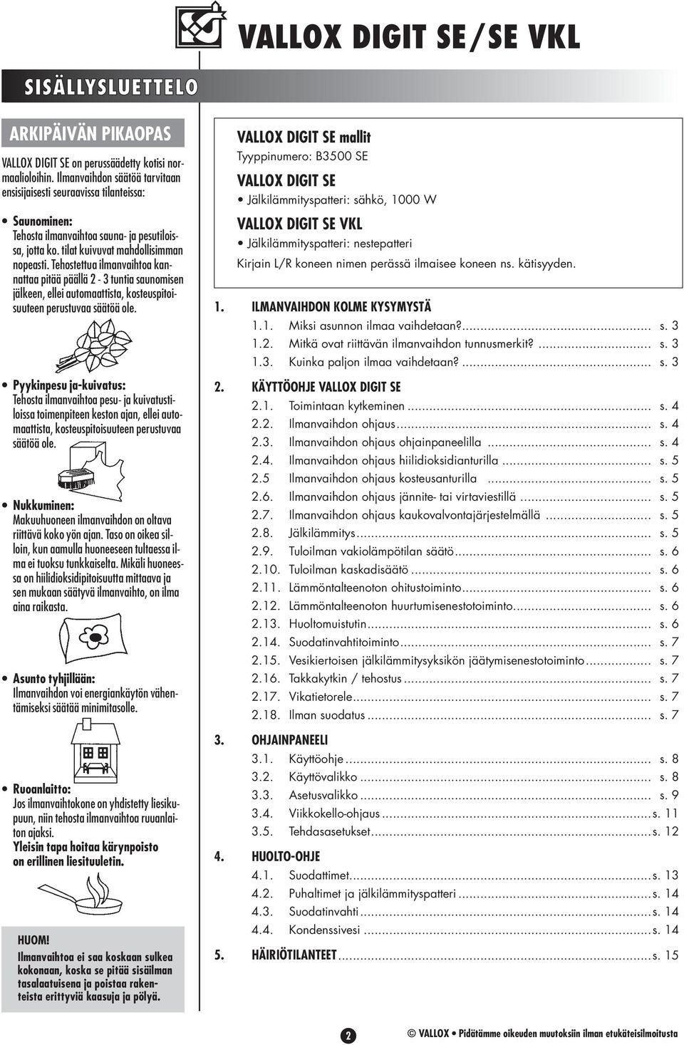 Tehostettua ilmanvaihtoa kannattaa pitää päällä 2-3 tuntia saunomisen jälkeen, ellei automaattista, kosteuspitoisuuteen perustuvaa säätöä ole.