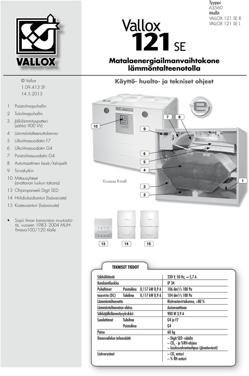 2013 Käyttö- huolto- ja tekniset ohjeet 1 Poistoilmapuhallin 2 Tuloilmapuhallin 3 Jälkilämmityspatteri (sähkö 900 W) 4 Lämmöntalteenottokenno 10 9 7 8 5 Ulkoilmasuodatin F7 6 Ulkoilmasuodatin G4 7