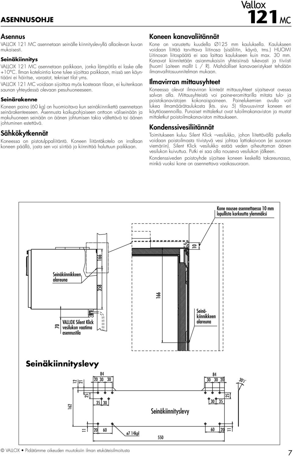 VALLOX 121 MC voidaan sijoittaa myös kosteaan tilaan, ei kuitenkaan saunan yhteydessä olevaan pesuhuoneeseen.