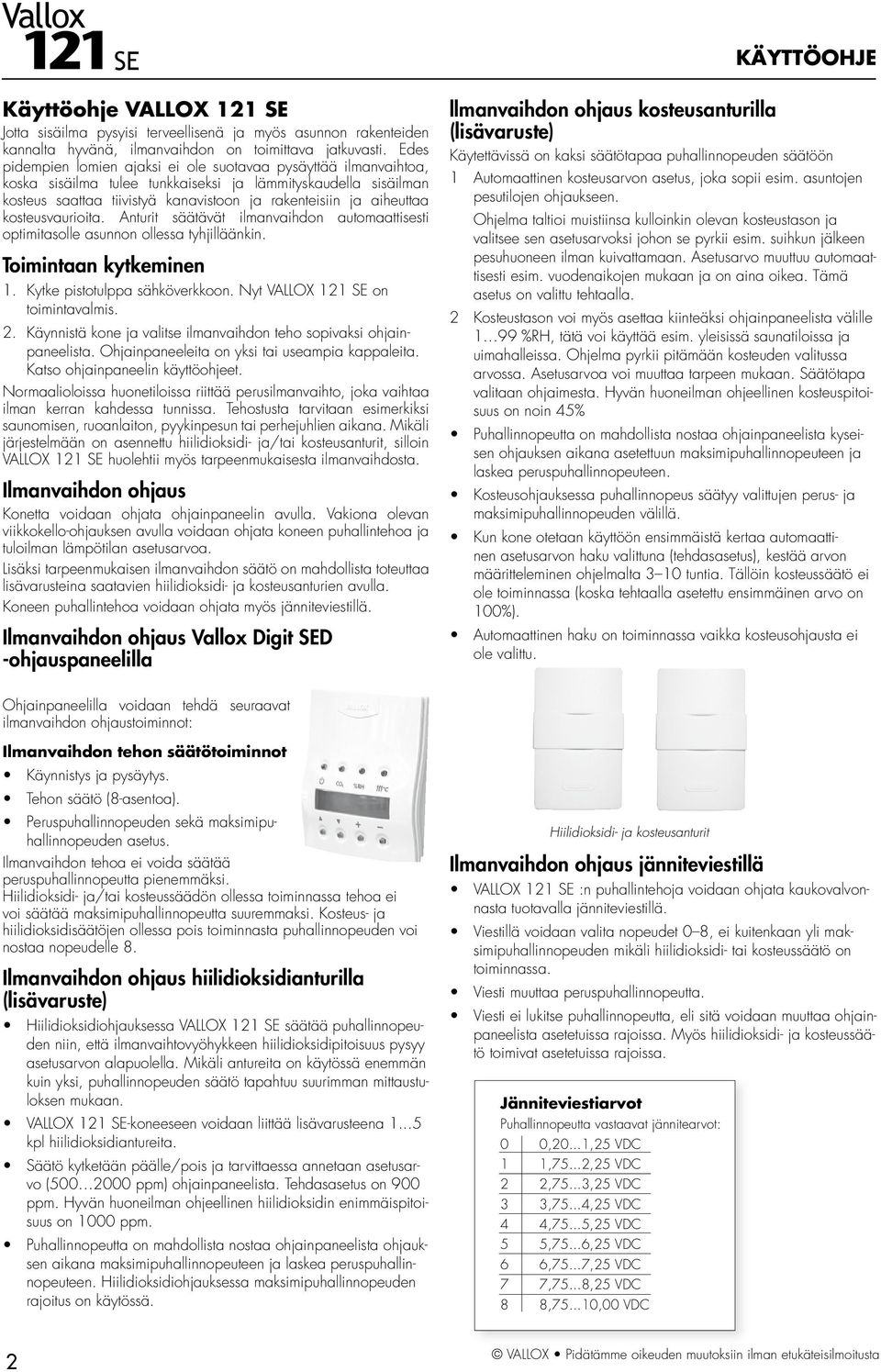 kosteusvaurioita. Anturit säätävät ilmanvaihdon automaattisesti optimitasolle asunnon ollessa tyhjilläänkin. Toimintaan kytkeminen 1. Kytke pistotulppa sähköverkkoon.