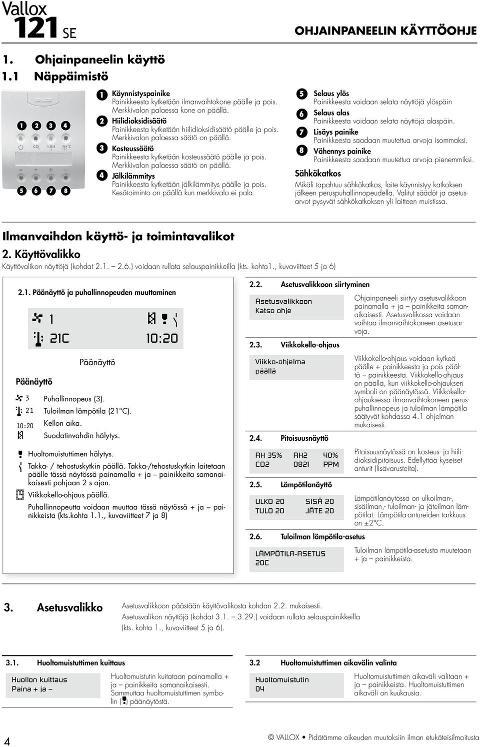 Merkkivalon palaessa säätö on päällä. 4 Jälkilämmitys Painikkeesta kytketään jälkilämmitys päälle ja pois. Kesätoiminto on päällä kun merkkivalo ei pala.